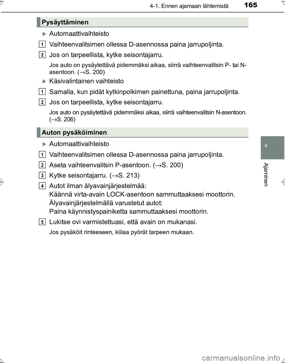 TOYOTA HILUX 2016  Omistajan Käsikirja (in Finnish) 1654-1. Ennen ajamaan lähtemistä
4
Ajaminen
OM0K269FI
�XAutomaattivaihteisto
Vaihteenvalitsimen ollessa D-asennossa paina jarrupoljinta.
Jos on tarpeellista, kytke seisontajarru.
Jos auto on pysäyt