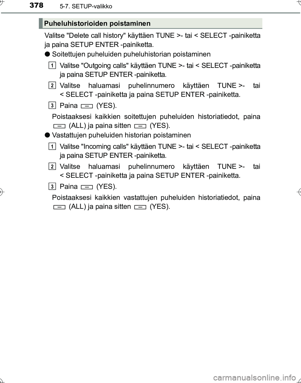TOYOTA HILUX 2016  Omistajan Käsikirja (in Finnish) 3785-7. SETUP-valikko
OM0K269FI
Valitse "Delete call history" käyttäen TUNE >- tai < SELECT -painiketta
ja paina SETUP ENTER -painiketta.
● Soitettujen puheluiden puheluhistorian poistaminen
Valit