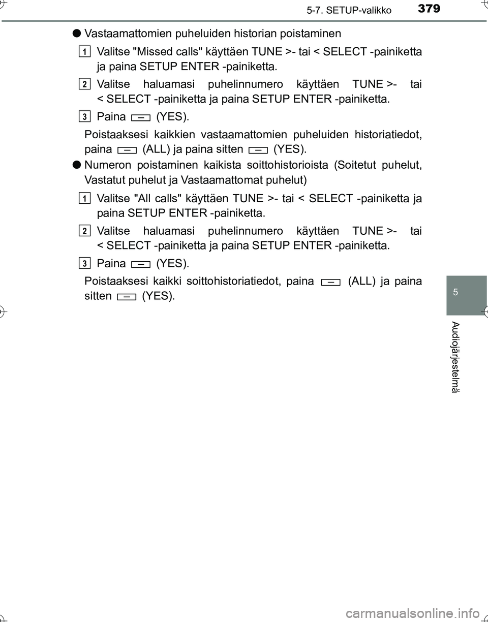 TOYOTA HILUX 2016  Omistajan Käsikirja (in Finnish) 3795-7. SETUP-valikko
5
Audiojärjestelmä
OM0K269FI
●Vastaamattomien puheluiden historian poistaminen
Valitse "Missed calls" käyttäen TUNE >- tai < SELECT -painiketta
ja paina SETUP ENTER -painik