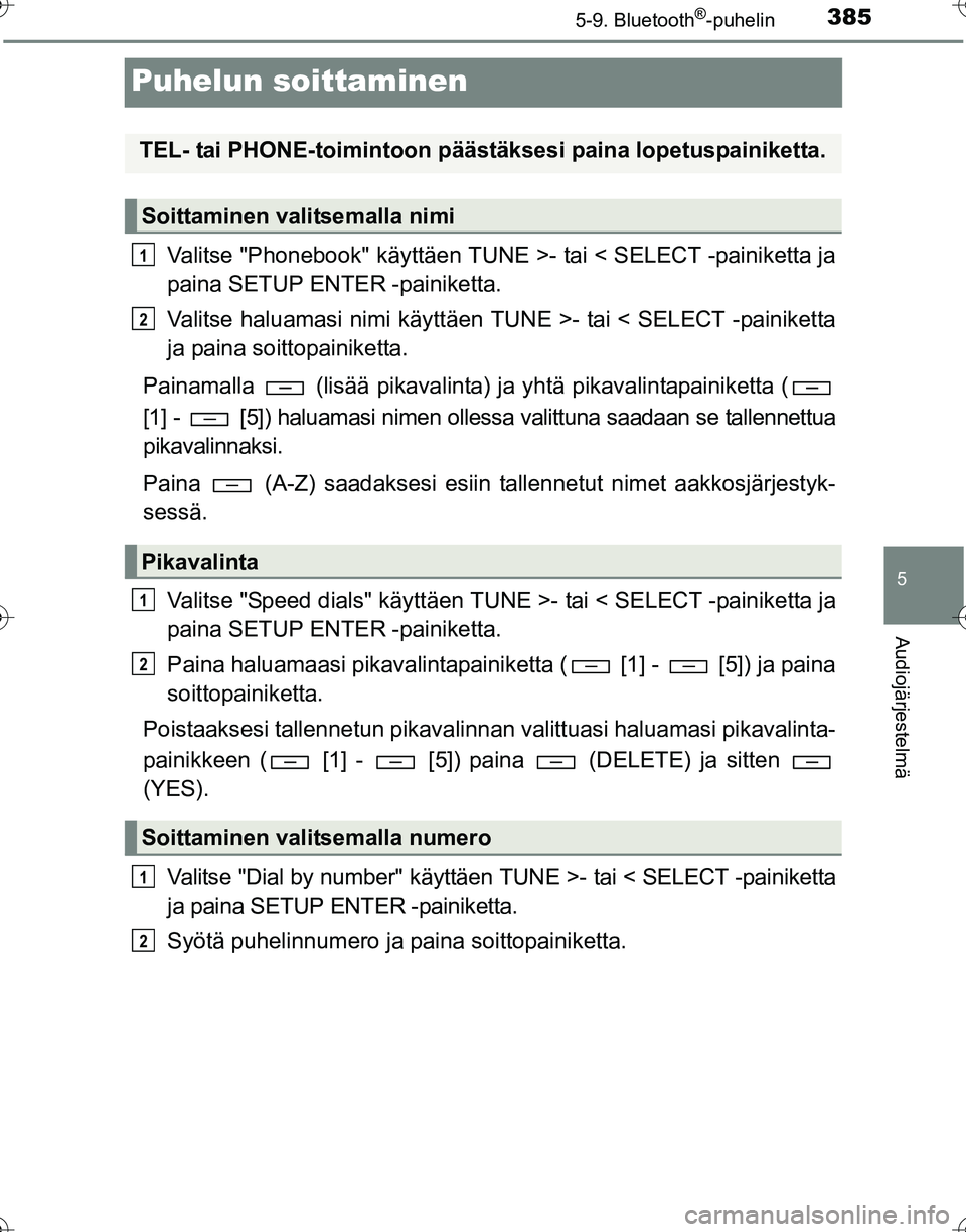 TOYOTA HILUX 2016 Omistajan Käsikirja (in Finnish) 385
5
5-9. Bluetooth®-puhelin
Audiojärjestelmä
OM0K269FI
Puhelun soittaminen
Valitse "Phonebook" käyttäen TUNE >- tai < SELECT -painiketta ja
paina SETUP ENTER -painiketta.
Valitse haluamasi nimi TOYOTA HILUX 2016 Omistajan Käsikirja (in Finnish) 385
5
5-9. Bluetooth®-puhelin
Audiojärjestelmä
OM0K269FI
Puhelun soittaminen
Valitse "Phonebook" käyttäen TUNE >- tai < SELECT -painiketta ja
paina SETUP ENTER -painiketta.
Valitse haluamasi nimi