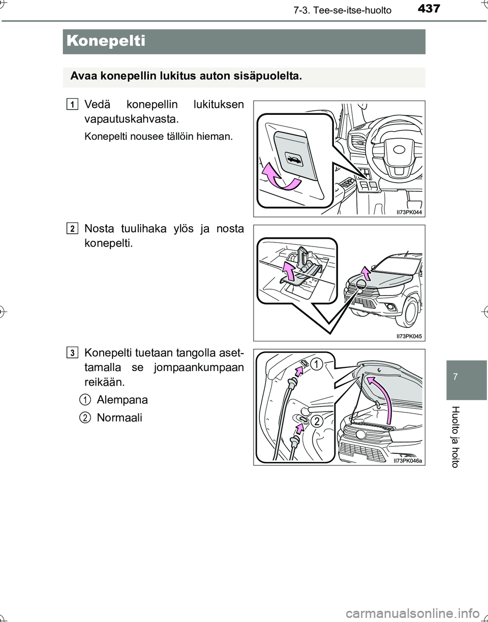 TOYOTA HILUX 2016  Omistajan Käsikirja (in Finnish) 4377-3. Tee-se-itse-huolto
OM0K269FI
7
Huolto ja hoito
Konepelti
Vedä konepellin lukituksen
vapautuskahvasta.
Konepelti nousee tällöin hieman.
Nosta tuulihaka ylös ja nosta
konepelti.
Konepelti tu