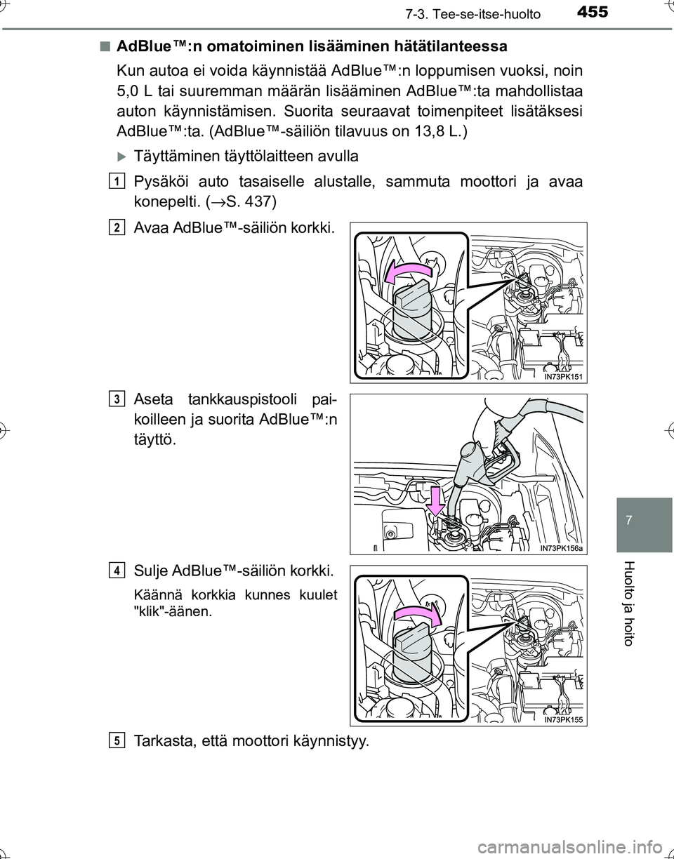 TOYOTA HILUX 2016  Omistajan Käsikirja (in Finnish) 4557-3. Tee-se-itse-huolto
OM0K269FI
7
Huolto ja hoito
■AdBlue™:n omatoiminen lisääminen hätätilanteessa
Kun autoa ei voida käynnistää Ad Blue™:n loppumisen vuoksi, noin
5,0 L tai suuremm