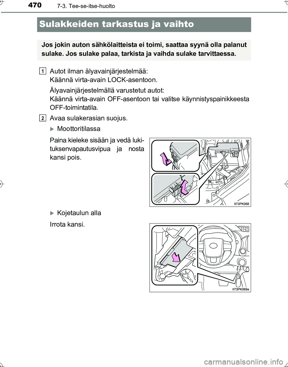 TOYOTA HILUX 2016  Omistajan Käsikirja (in Finnish) 4707-3. Tee-se-itse-huolto
OM0K269FI
Sulakkeiden tarkastus ja vaihto
Autot ilman älyavainjärjestelmää: 
Käännä virta-avain LOCK-asentoon.
Älyavainjärjestelmällä varustetut autot: 
Käännä