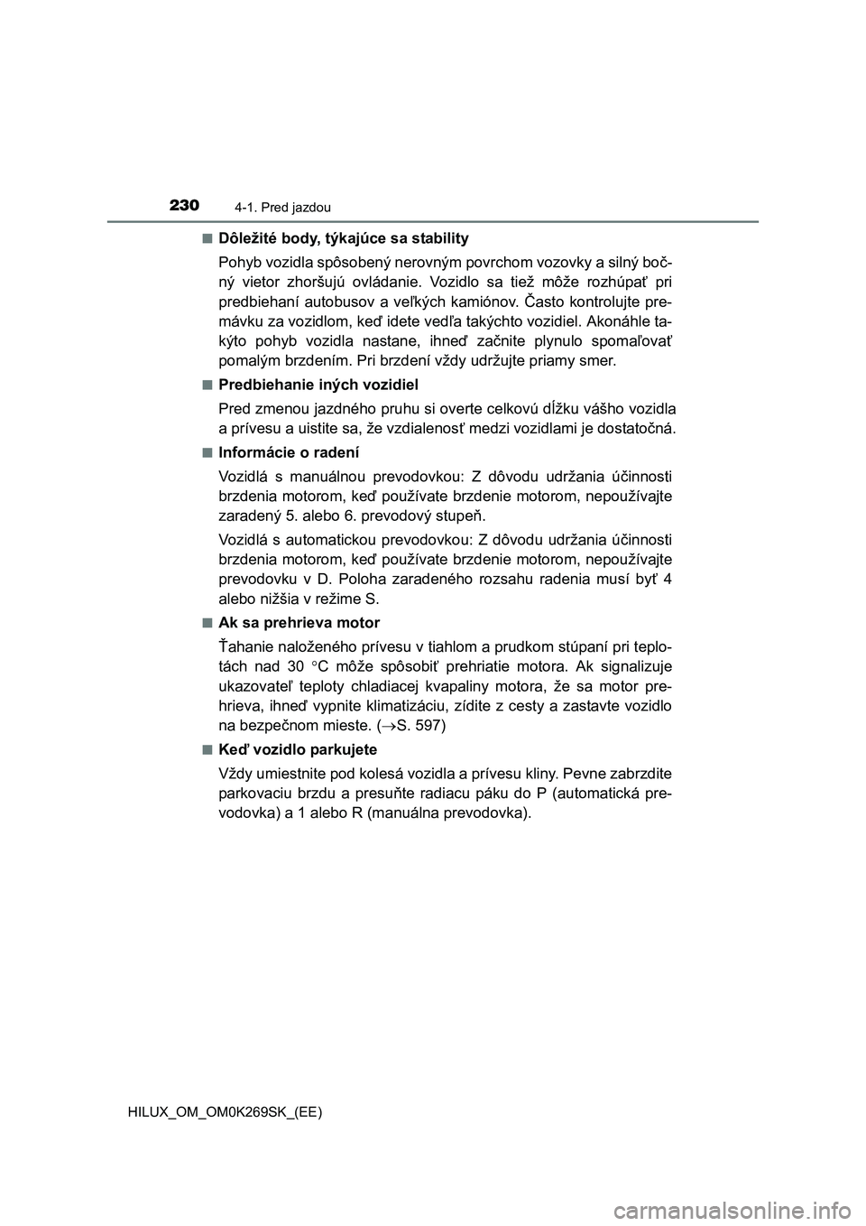 TOYOTA HILUX 2016 Návod na použitie (in Slovakian) 2304-1. Pred jazdou
HILUX_OM_OM0K269SK_(EE)■
Dôležité body, týkajúce sa stability
Pohyb vozidla spôsobený nerovným povrchom vozovky a silný boč-
ný vietor zhoršujú ovládanie. Vozidlo s TOYOTA HILUX 2016 Návod na použitie (in Slovakian) 2304-1. Pred jazdou
HILUX_OM_OM0K269SK_(EE)■
Dôležité body, týkajúce sa stability
Pohyb vozidla spôsobený nerovným povrchom vozovky a silný boč-
ný vietor zhoršujú ovládanie. Vozidlo s