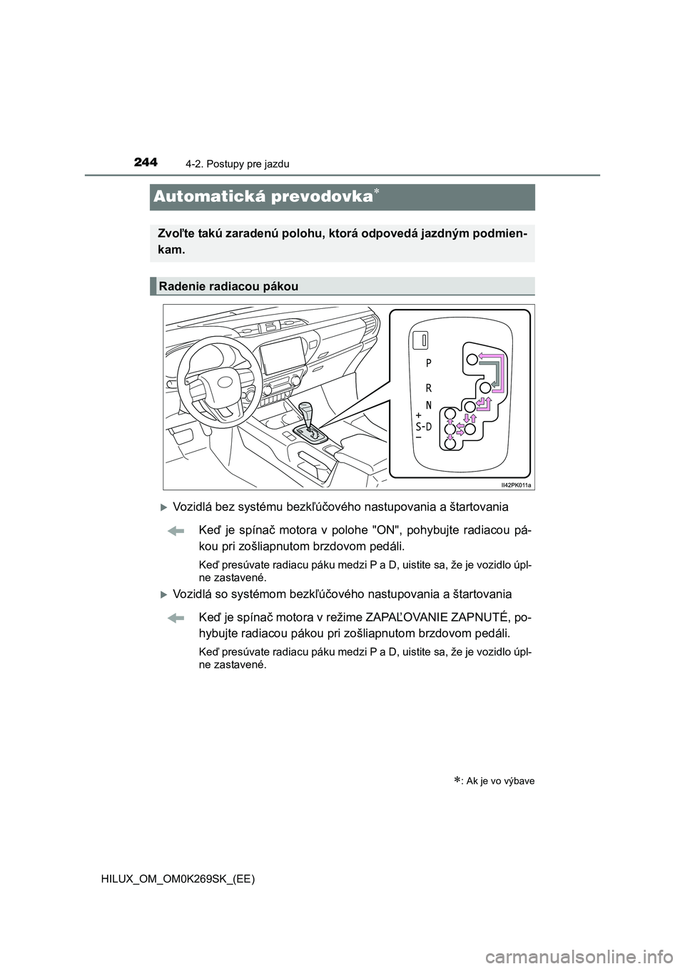 TOYOTA HILUX 2016  Návod na použitie (in Slovakian) 2444-2. Postupy pre jazdu
HILUX_OM_OM0K269SK_(EE)
Automatická prevodovka
Vozidlá bez systému bezkľúčového nastupovania a štartovania
Keď je spínač motora v polohe "ON", pohybujte radi