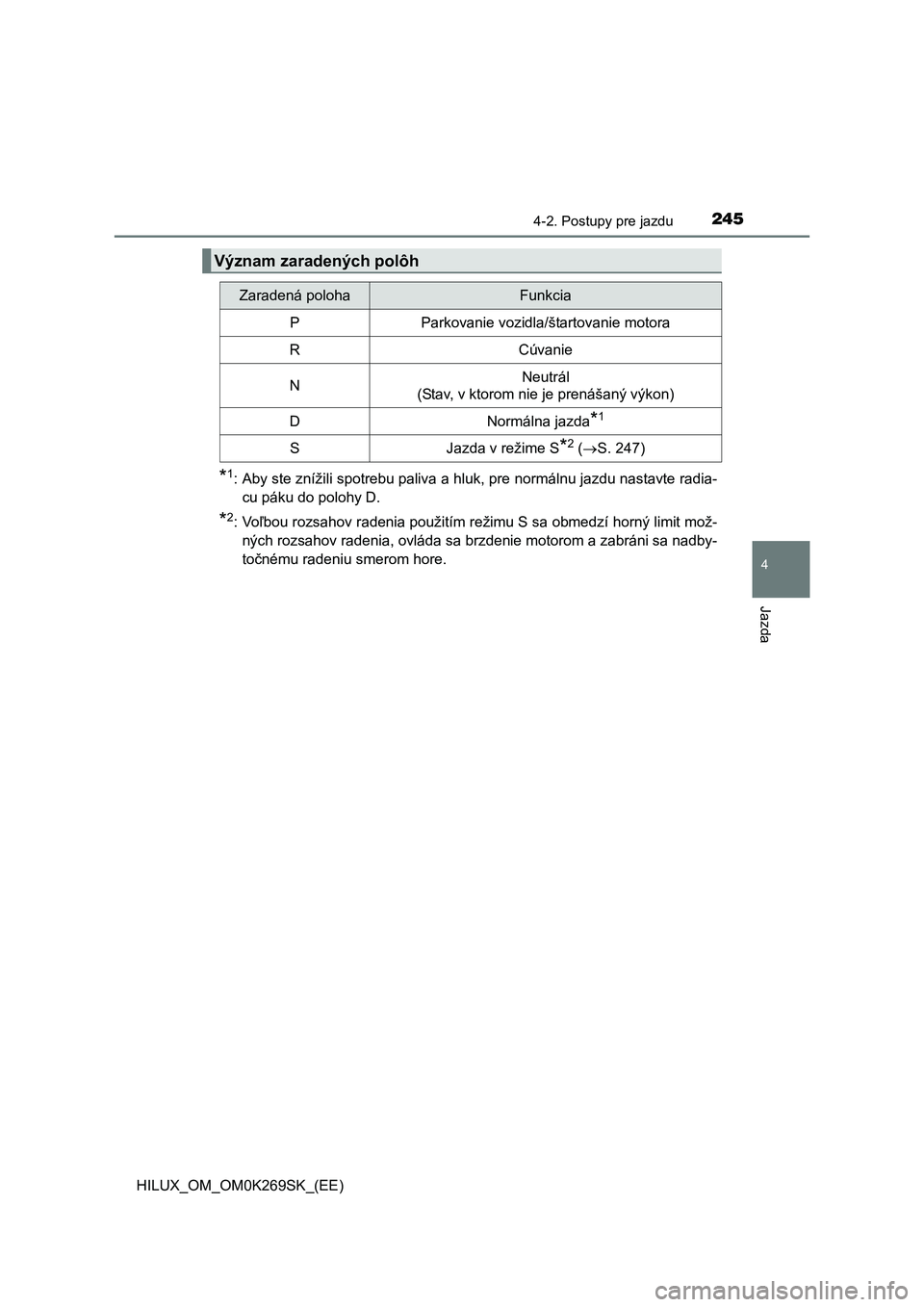 TOYOTA HILUX 2016  Návod na použitie (in Slovakian) 2454-2. Postupy pre jazdu
4
Jazda
HILUX_OM_OM0K269SK_(EE)
*1: Aby ste znížili spotrebu paliva a hluk, pre normálnu jazdu nastavte radia-
cu páku do polohy D.
*2:Voľbou rozsahov radenia použitím