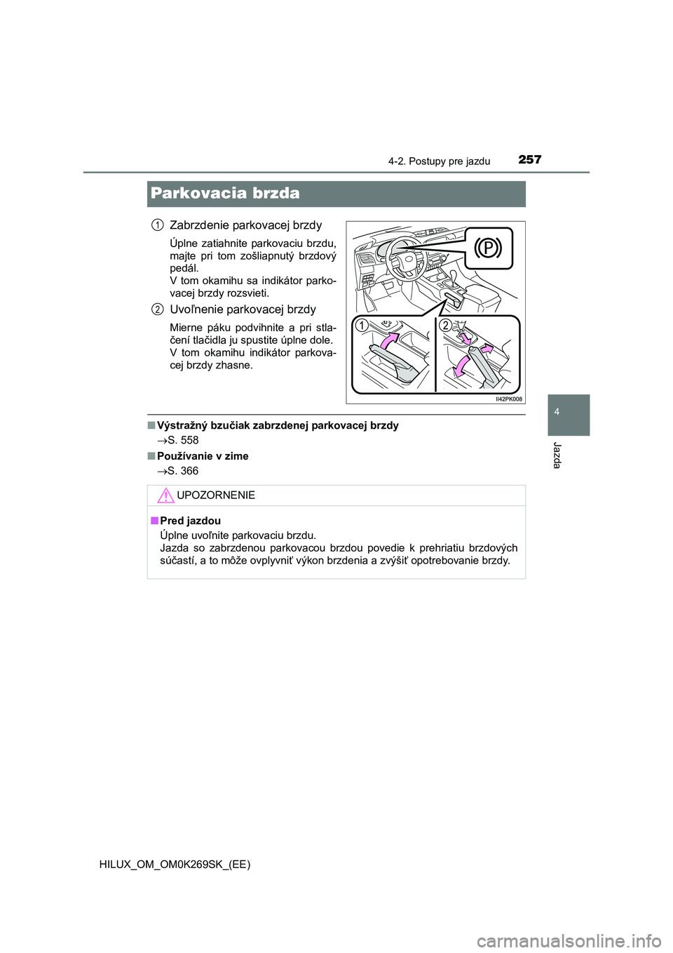 TOYOTA HILUX 2016  Návod na použitie (in Slovakian) 257
4
4-2. Postupy pre jazdu
Jazda
HILUX_OM_OM0K269SK_(EE)
Parkovacia brzda
Zabrzdenie parkovacej brzdy
Úplne zatiahnite parkovaciu brzdu,
majte pri tom zošliapnutý brzdový
pedál. 
V tom okamihu 