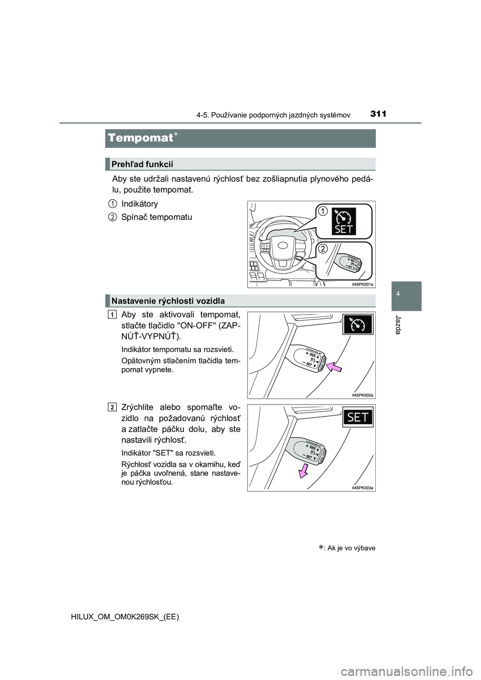 TOYOTA HILUX 2016  Návod na použitie (in Slovakian) 311
4
4-5. Používanie podporných jazdných systémov
Jazda
HILUX_OM_OM0K269SK_(EE)
Tempomat
Aby ste udržali nastavenú rýchlosť bez zošliapnutia plynového pedá-
lu, použite tempomat.
Indi
