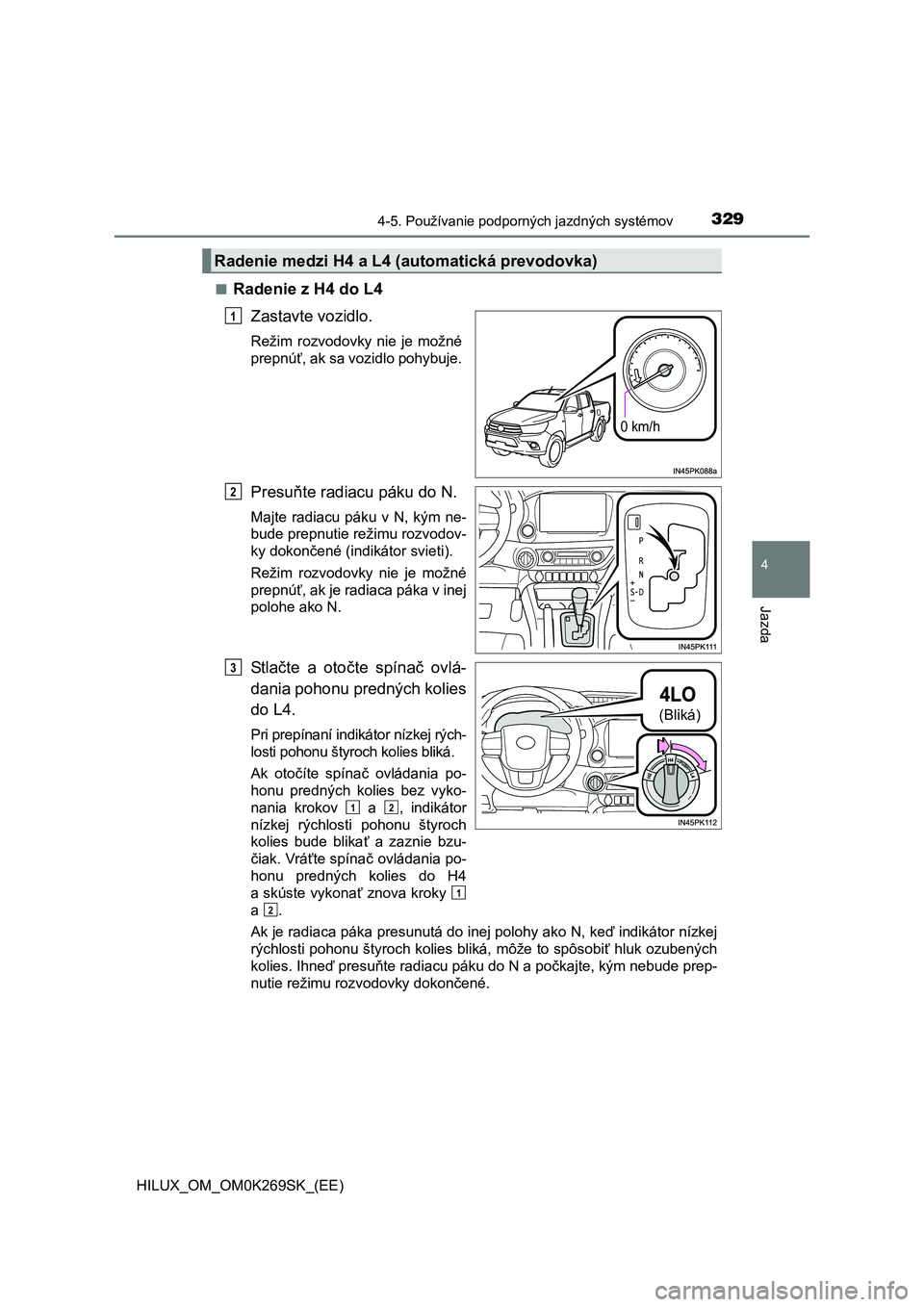 TOYOTA HILUX 2016 Návod na použitie (in Slovakian) 3294-5. Používanie podporných jazdných systémov
4
Jazda
HILUX_OM_OM0K269SK_(EE)■
Radenie z H4 do L4
Zastavte vozidlo.
Režim rozvodovky nie je možné
prepnúť, ak sa vozidlo pohybuje.
Presuň TOYOTA HILUX 2016 Návod na použitie (in Slovakian) 3294-5. Používanie podporných jazdných systémov
4
Jazda
HILUX_OM_OM0K269SK_(EE)■
Radenie z H4 do L4
Zastavte vozidlo.
Režim rozvodovky nie je možné
prepnúť, ak sa vozidlo pohybuje.
Presuň