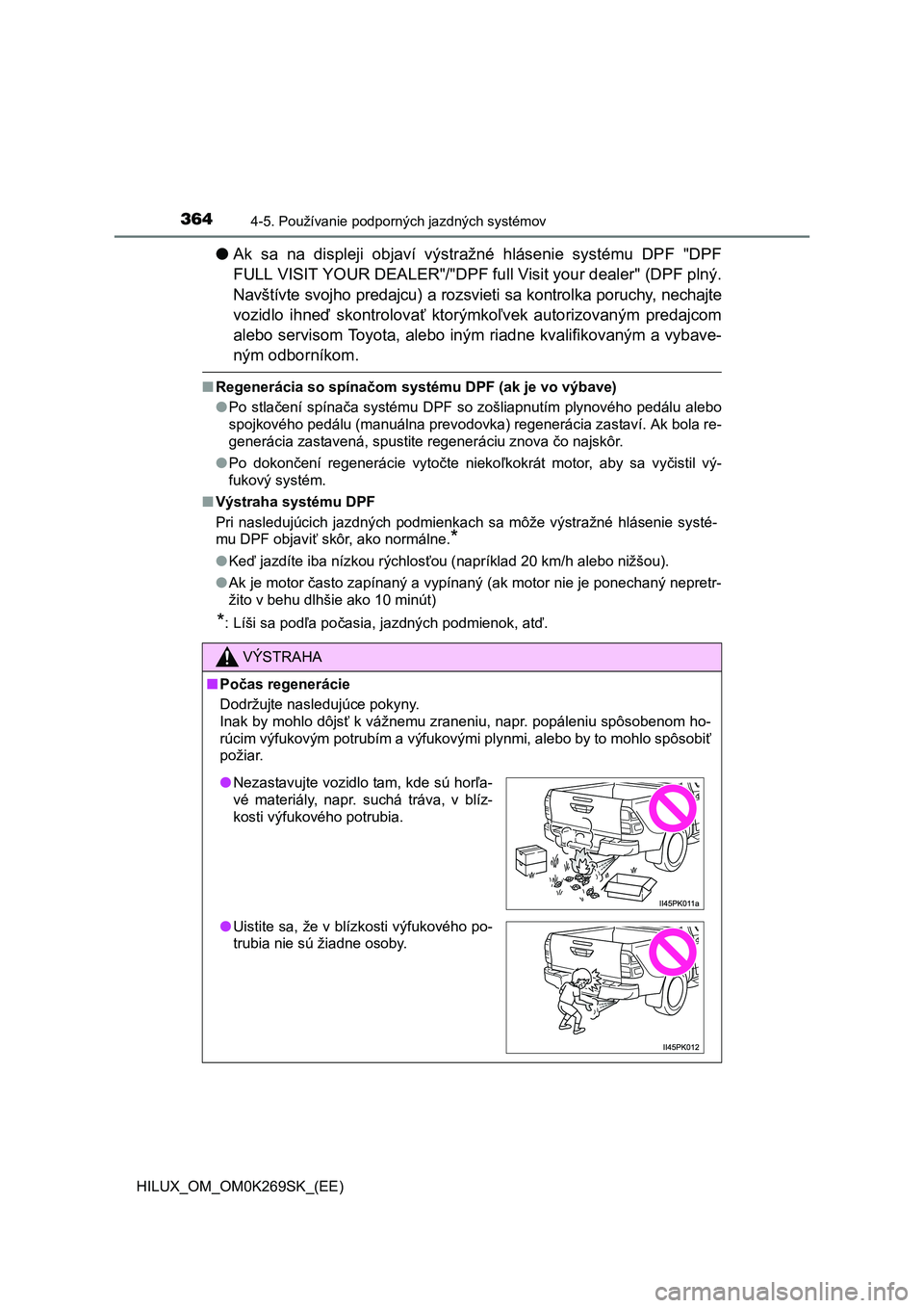 TOYOTA HILUX 2016 Návod na použitie (in Slovakian) 3644-5. Používanie podporných jazdných systémov
HILUX_OM_OM0K269SK_(EE)
●Ak sa na displeji objaví výstražné hlásenie systému DPF "DPF
FULL VISIT YOUR DEALER"/"DPF full Visit your dealer" TOYOTA HILUX 2016 Návod na použitie (in Slovakian) 3644-5. Používanie podporných jazdných systémov
HILUX_OM_OM0K269SK_(EE)
●Ak sa na displeji objaví výstražné hlásenie systému DPF "DPF
FULL VISIT YOUR DEALER"/"DPF full Visit your dealer"