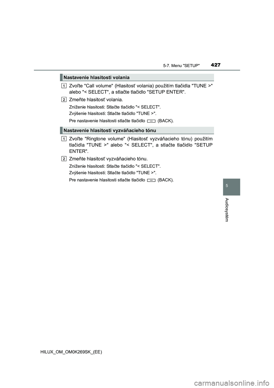 TOYOTA HILUX 2016  Návod na použitie (in Slovakian) 4275-7. Menu "SETUP"
5
Audiosystém
HILUX_OM_OM0K269SK_(EE)
Zvoľte "Call volume" (Hlasitosť volania) použitím tlačidla "TUNE >"
alebo "< SELECT", a stlačte tlačidlo "SETUP ENTER".
Zmeňte hlasi