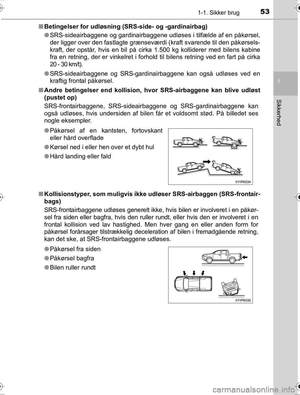 TOYOTA HILUX 2016  Brugsanvisning (in Danish) 531-1. Sikker brug
1
OM0K269DK
Sikkerhed
■Betingelser for udløsning (SRS-side- og -gardinairbag)
●SRS-sideairbaggene og gardinairbaggene udløses i tilfælde af en påkørsel,
der ligger over den