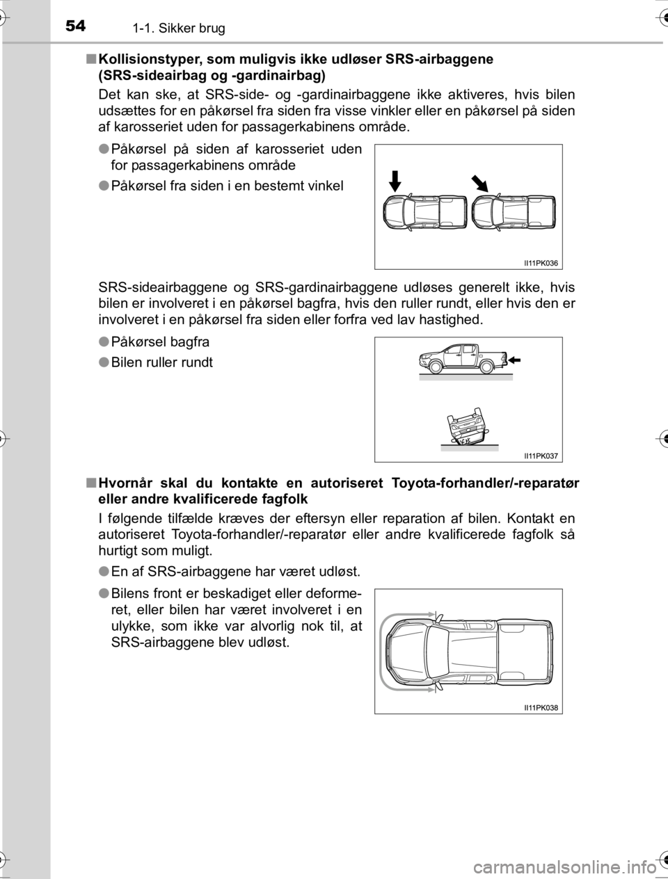 TOYOTA HILUX 2016  Brugsanvisning (in Danish) 541-1. Sikker brug
OM0K269DK■
Kollisionstyper, som muligvis  ikke udløser SRS-airbaggene 
(SRS-sideairbag og -gardinairbag)
Det kan ske, at SRS-side- og -gardinairbaggene ikke aktiveres, hvis bilen