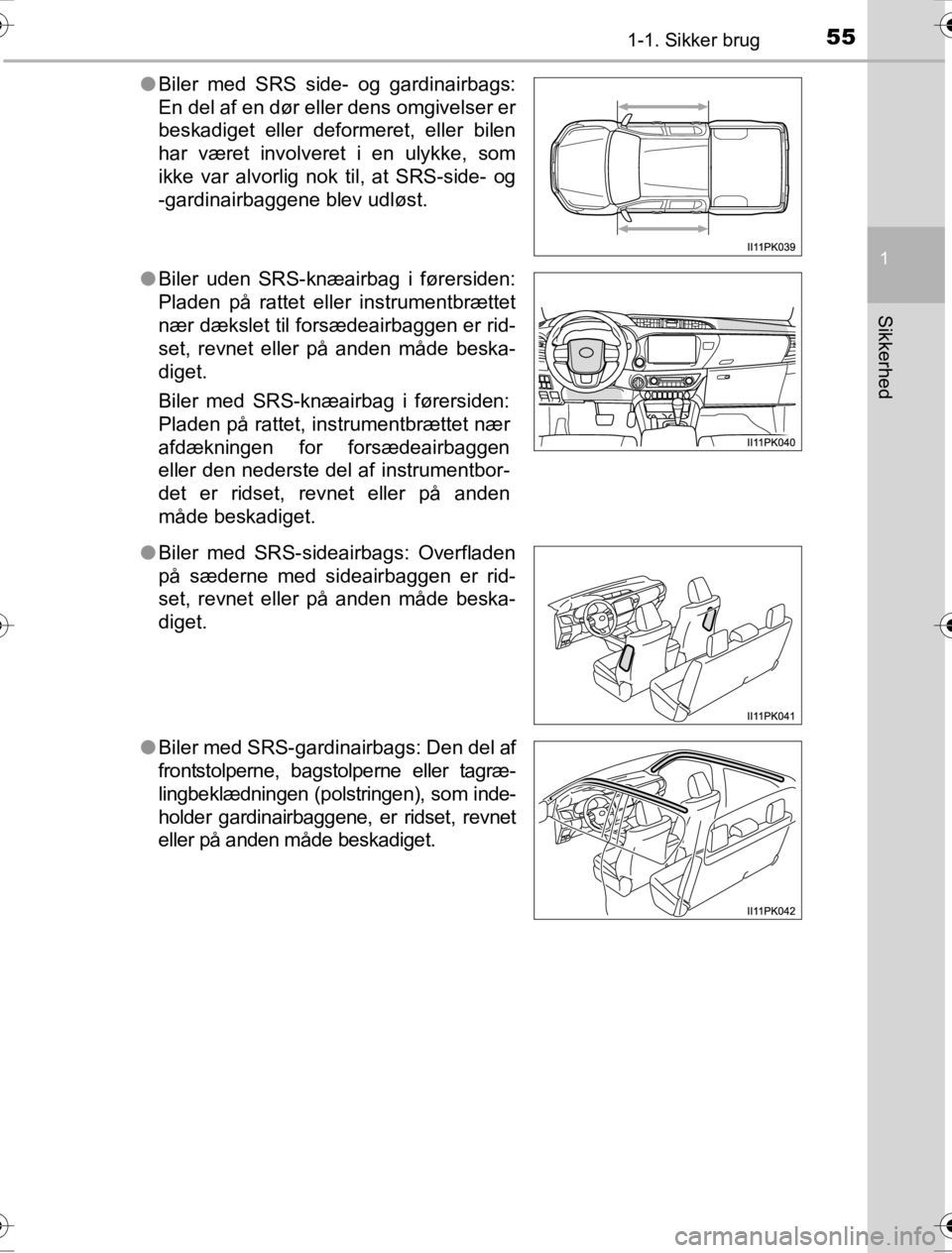 TOYOTA HILUX 2016  Brugsanvisning (in Danish) 551-1. Sikker brug
1
OM0K269DK
Sikkerhed
●Biler med SRS side- og gardinairbags:
En del af en dør eller dens omgivelser er
beskadiget eller deformeret, eller bilen
har været involveret i en ulykke,