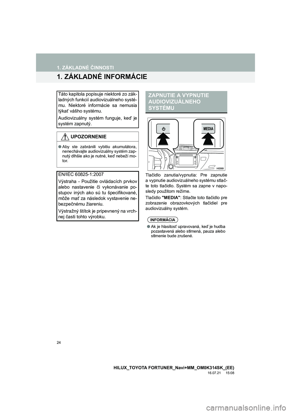 TOYOTA HILUX 2017  Návod na použitie (in Slovakian) 24
HILUX_TOYOTA FORTUNER_Navi+MM_OM0K314SK_(EE)
16.07.21     15:08
1. ZÁKLADNÉ ČINNOSTI
1. ZÁKLADNÉ INFORMÁCIE
Tlačidlo zanutia/vypnutia: Pre zapnutie
a vypnutie audiovizuálneho systému stla