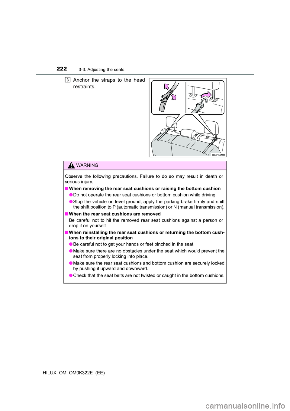 TOYOTA HILUX 2017 Owners Manual (in English) 2223-3. Adjusting the seats
HILUX_OM_OM0K322E_(EE)
Anchor the straps to the head
restraints.
3
WARNING
Observe the following precautions. Failure to do so may result in death or
serious injury.
■ TOYOTA HILUX 2017 Owners Manual (in English) 2223-3. Adjusting the seats
HILUX_OM_OM0K322E_(EE)
Anchor the straps to the head
restraints.
3
WARNING
Observe the following precautions. Failure to do so may result in death or
serious injury.
■