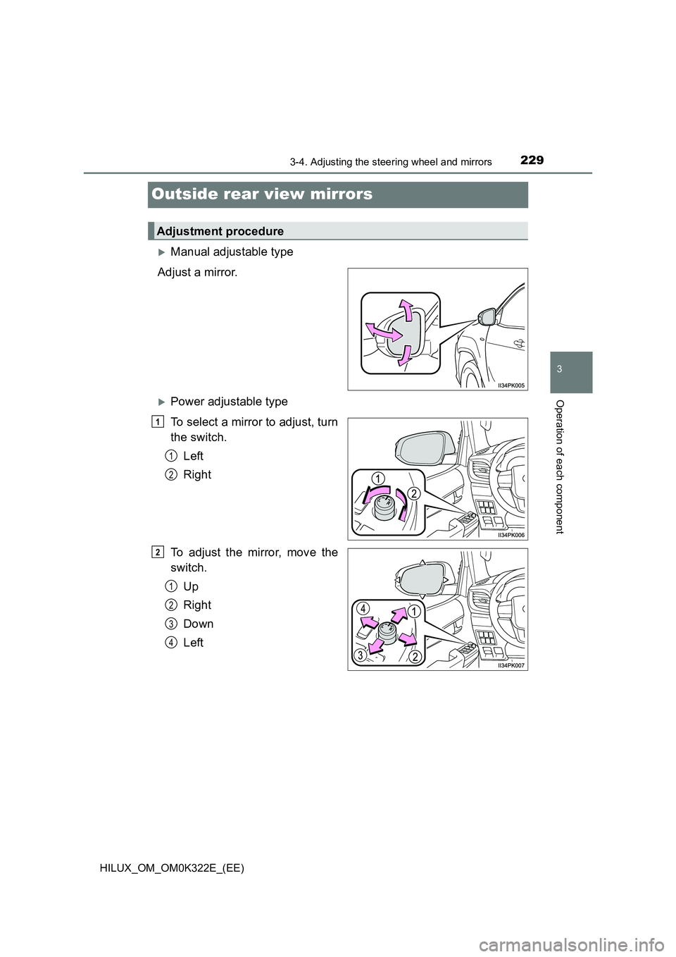 TOYOTA HILUX 2017  Owners Manual (in English) 229
3
3-4. Adjusting the steering wheel and mirrors
Operation of each component
HILUX_OM_OM0K322E_(EE)
Outside rear view mirrors
Manual adjustable type 
Adjust a mirror.
Power adjustable type
To
