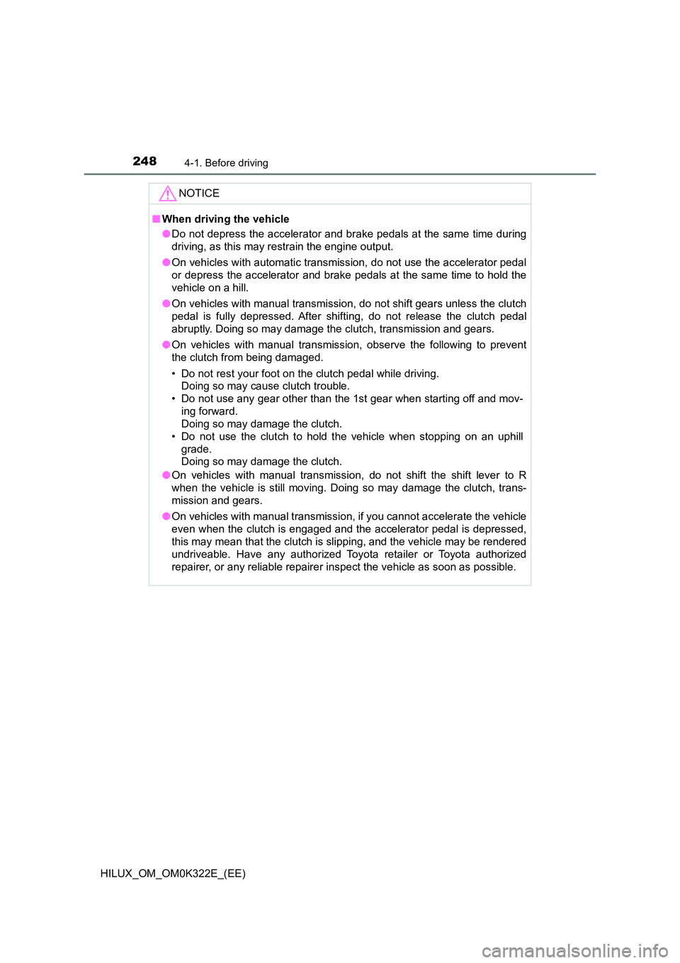 TOYOTA HILUX 2017 Owners Manual (in English) 2484-1. Before driving
HILUX_OM_OM0K322E_(EE)
NOTICE
■When driving the vehicle
● Do not depress the accelerator and brake pedals at the same time during
driving, as this may restrain the engine TOYOTA HILUX 2017 Owners Manual (in English) 2484-1. Before driving
HILUX_OM_OM0K322E_(EE)
NOTICE
■When driving the vehicle
● Do not depress the accelerator and brake pedals at the same time during
driving, as this may restrain the engine