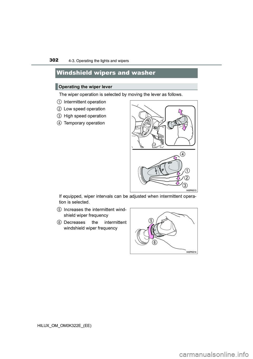 TOYOTA HILUX 2017  Owners Manual (in English) 3024-3. Operating the lights and wipers
HILUX_OM_OM0K322E_(EE)
Windshield wipers and washer
The wiper operation is selected by moving the lever as follows. 
Intermittent operation 
Low speed operation