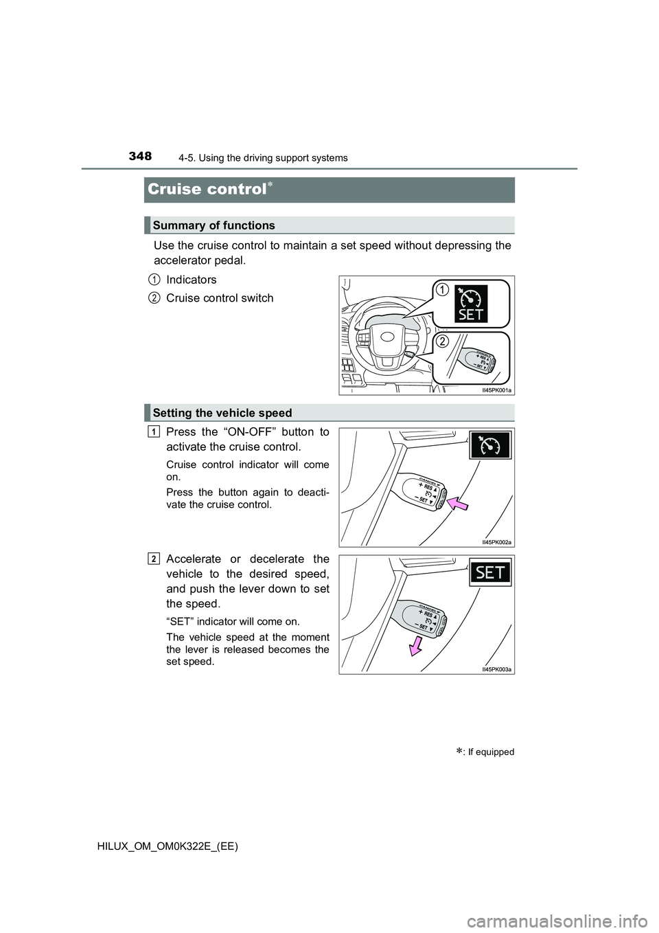 TOYOTA HILUX 2017  Owners Manual (in English) 3484-5. Using the driving support systems
HILUX_OM_OM0K322E_(EE)
Cruise control
Use the cruise control to maintain a set speed without depressing the 
accelerator pedal. 
Indicators 
Cruise control