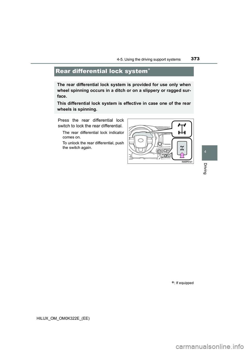 TOYOTA HILUX 2017  Owners Manual (in English) 373
4
4-5. Using the driving support systems
Driving
HILUX_OM_OM0K322E_(EE)
Rear differential lock system
Press the rear differential lock 
switch to lock the rear differential.
The rear differenti