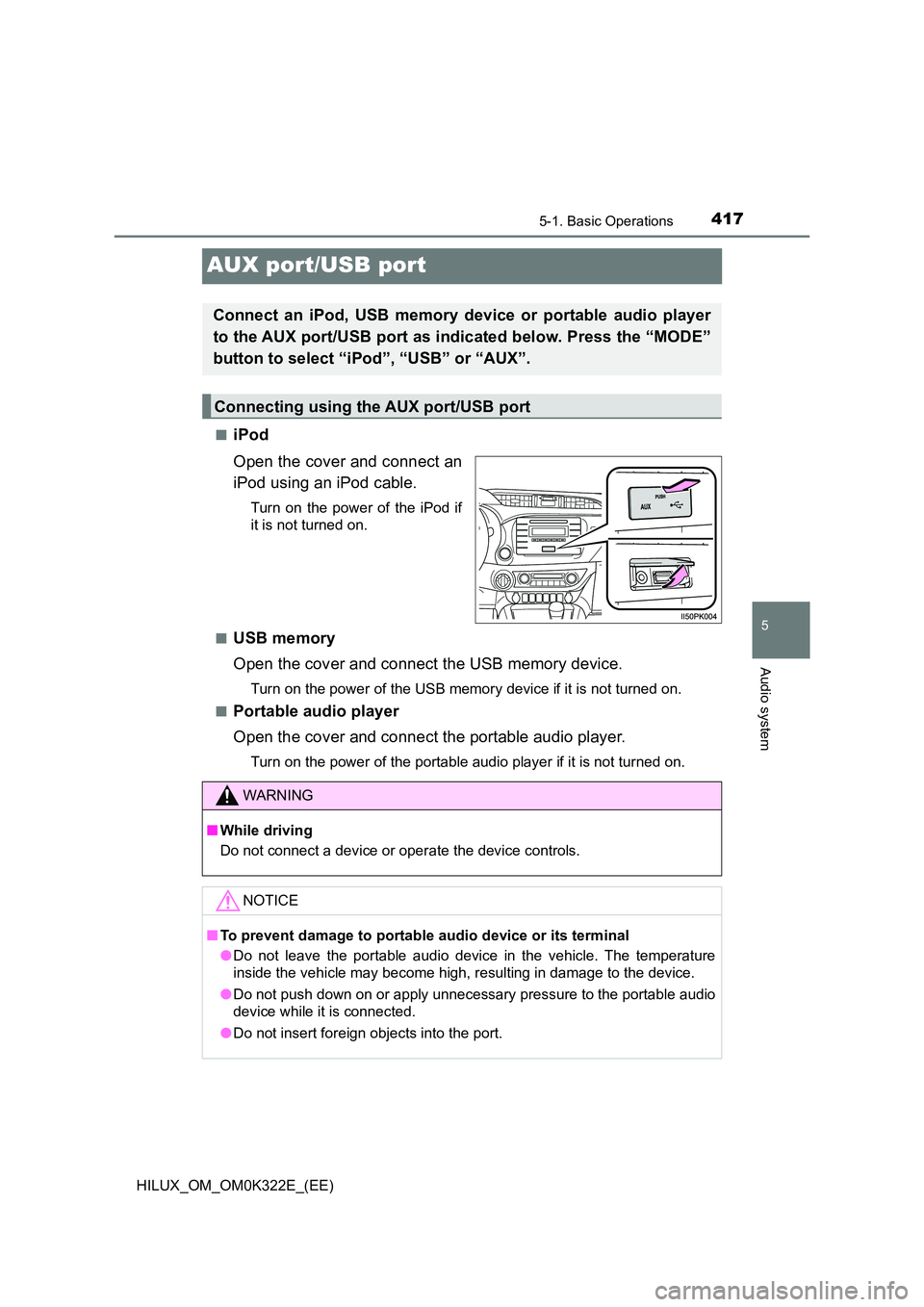 TOYOTA HILUX 2017 Owners Manual (in English) 417
5
5-1. Basic Operations
Audio system
HILUX_OM_OM0K322E_(EE)
AUX port/USB port
■iPod
Open the cover and connect an
iPod using an iPod cable.
Turn on the power of the iPod if
it is not turned o TOYOTA HILUX 2017 Owners Manual (in English) 417
5
5-1. Basic Operations
Audio system
HILUX_OM_OM0K322E_(EE)
AUX port/USB port
■iPod
Open the cover and connect an
iPod using an iPod cable.
Turn on the power of the iPod if
it is not turned o