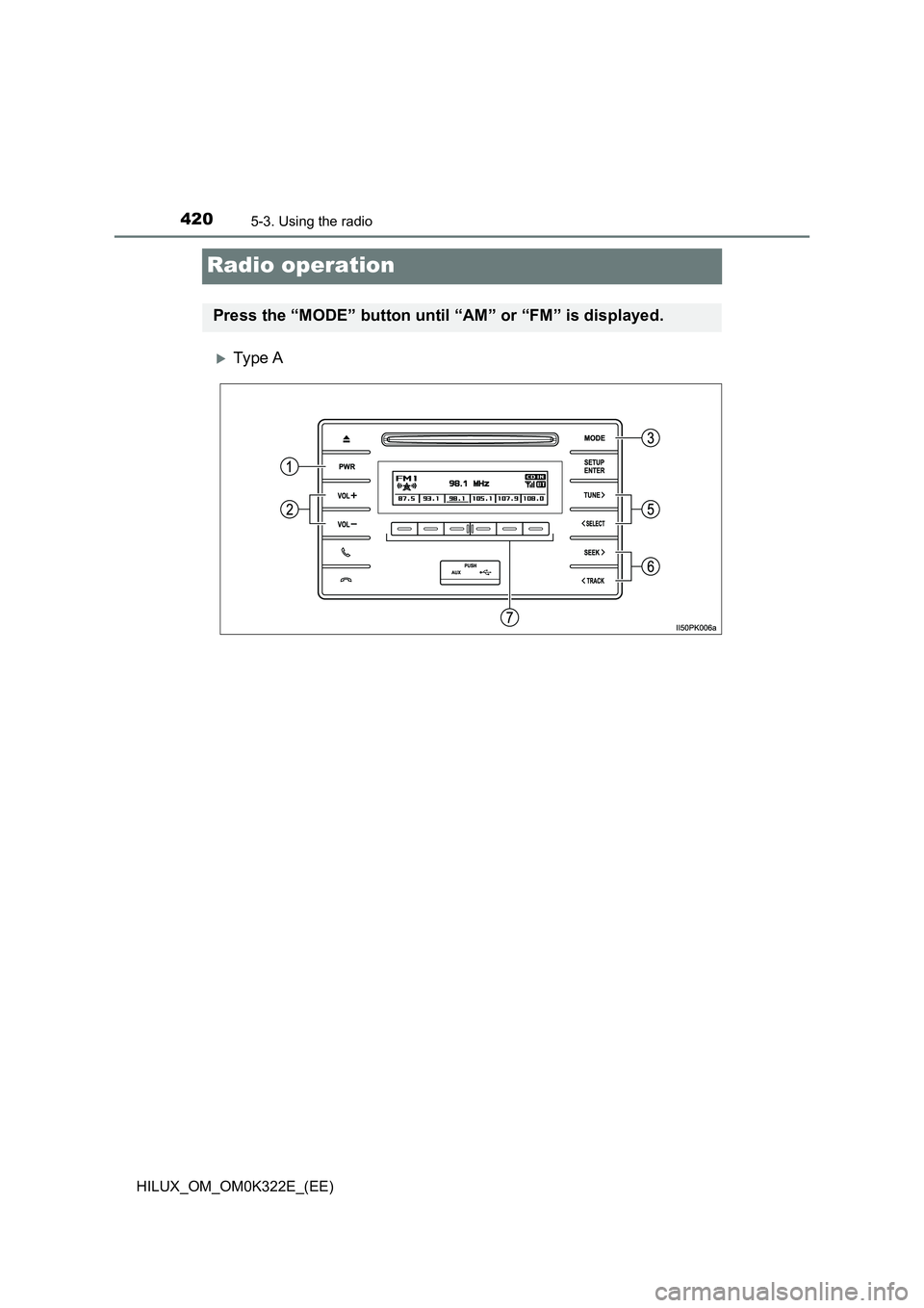 TOYOTA HILUX 2017  Owners Manual (in English) 4205-3. Using the radio
HILUX_OM_OM0K322E_(EE)
Radio operation
Ty pe  A
Press the “MODE” button until “AM” or “FM” is displayed. 