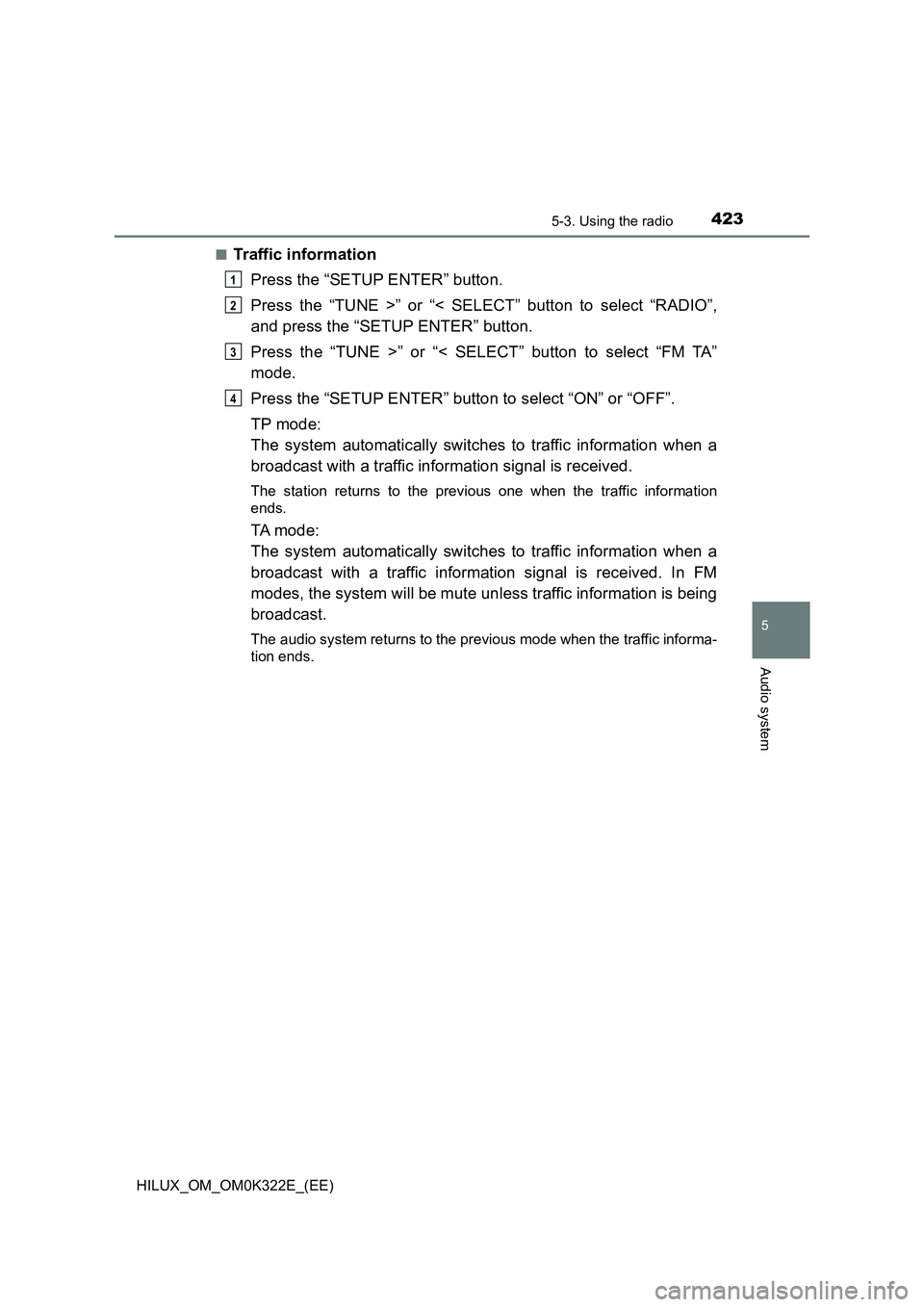 TOYOTA HILUX 2017  Owners Manual (in English) 4235-3. Using the radio
5
Audio system
HILUX_OM_OM0K322E_(EE) 
■Traffic information 
Press the “SETUP ENTER” button. 
Press the “TUNE >” or “< SELECT” button to select “RADIO”, 
and 