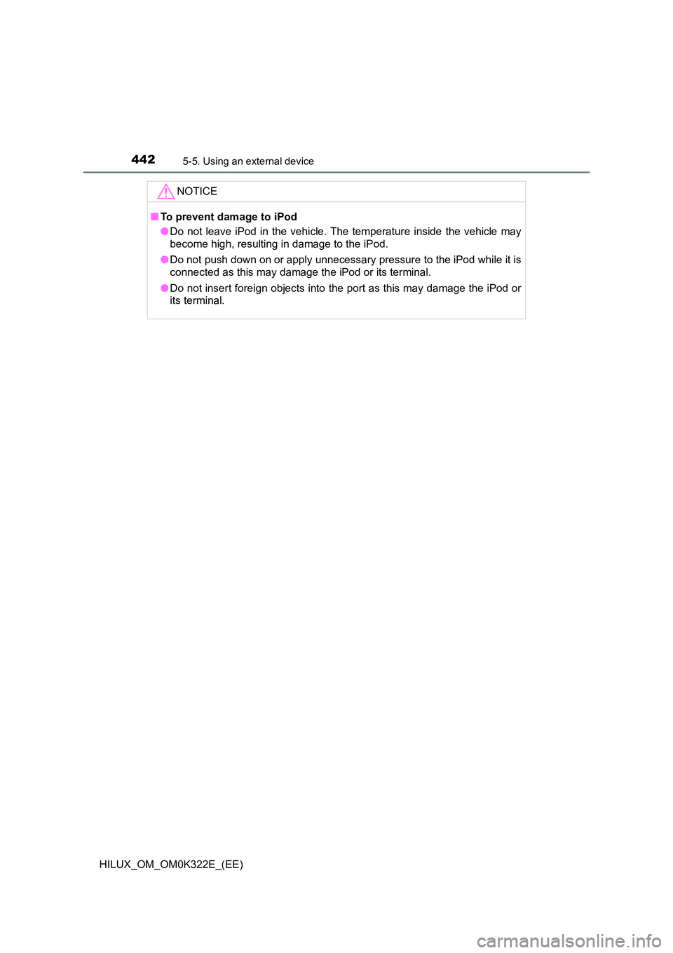 TOYOTA HILUX 2017  Owners Manual (in English) 4425-5. Using an external device
HILUX_OM_OM0K322E_(EE)
NOTICE
■To prevent damage to iPod 
● Do not leave iPod in the vehicle. The temperature inside the vehicle may 
become high, resulting in dam