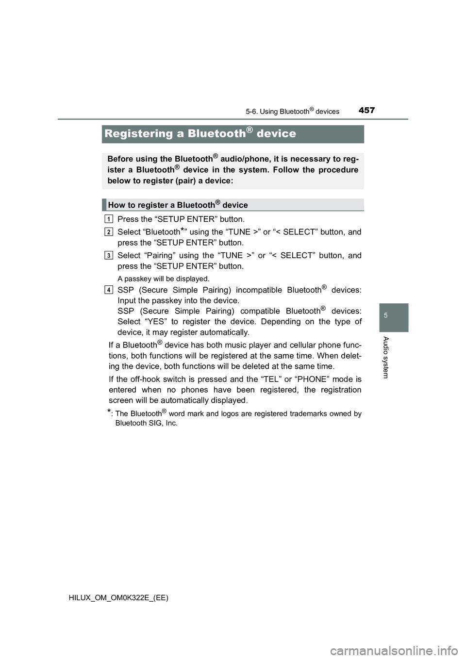 TOYOTA HILUX 2017 Owners Manual (in English) 457
5
5-6. Using Bluetooth® devices
Audio system
HILUX_OM_OM0K322E_(EE)
Registering a Bluetooth® device
Press the “SETUP ENTER” button.
Select “Bluetooth*” using the “TUNE >” or “< SE TOYOTA HILUX 2017 Owners Manual (in English) 457
5
5-6. Using Bluetooth® devices
Audio system
HILUX_OM_OM0K322E_(EE)
Registering a Bluetooth® device
Press the “SETUP ENTER” button.
Select “Bluetooth*” using the “TUNE >” or “< SE