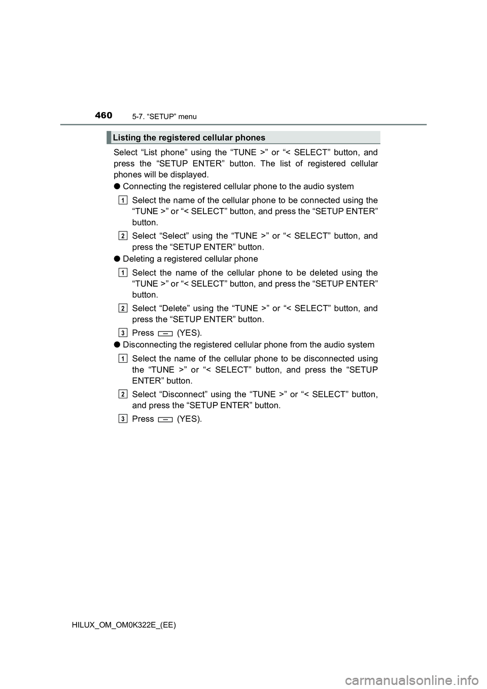 TOYOTA HILUX 2017 Owners Manual (in English) 4605-7. “SETUP” menu
HILUX_OM_OM0K322E_(EE)
Select “List phone” using the “TUNE >” or “< SELECT” button, and
press the “SETUP ENTER” button. The list of registered cellular
phone TOYOTA HILUX 2017 Owners Manual (in English) 4605-7. “SETUP” menu
HILUX_OM_OM0K322E_(EE)
Select “List phone” using the “TUNE >” or “< SELECT” button, and
press the “SETUP ENTER” button. The list of registered cellular
phone