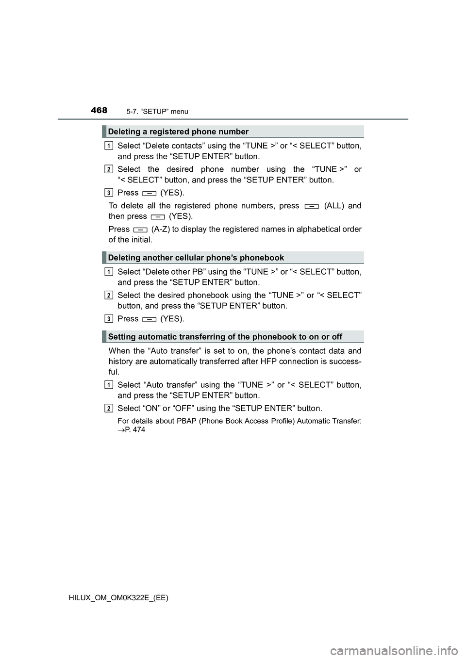 TOYOTA HILUX 2017 Owners Manual (in English) 4685-7. “SETUP” menu
HILUX_OM_OM0K322E_(EE)
Select “Delete contacts” using the “TUNE >” or “< SELECT” button,
and press the “SETUP ENTER” button.
Select the desired phone number TOYOTA HILUX 2017 Owners Manual (in English) 4685-7. “SETUP” menu
HILUX_OM_OM0K322E_(EE)
Select “Delete contacts” using the “TUNE >” or “< SELECT” button,
and press the “SETUP ENTER” button.
Select the desired phone number