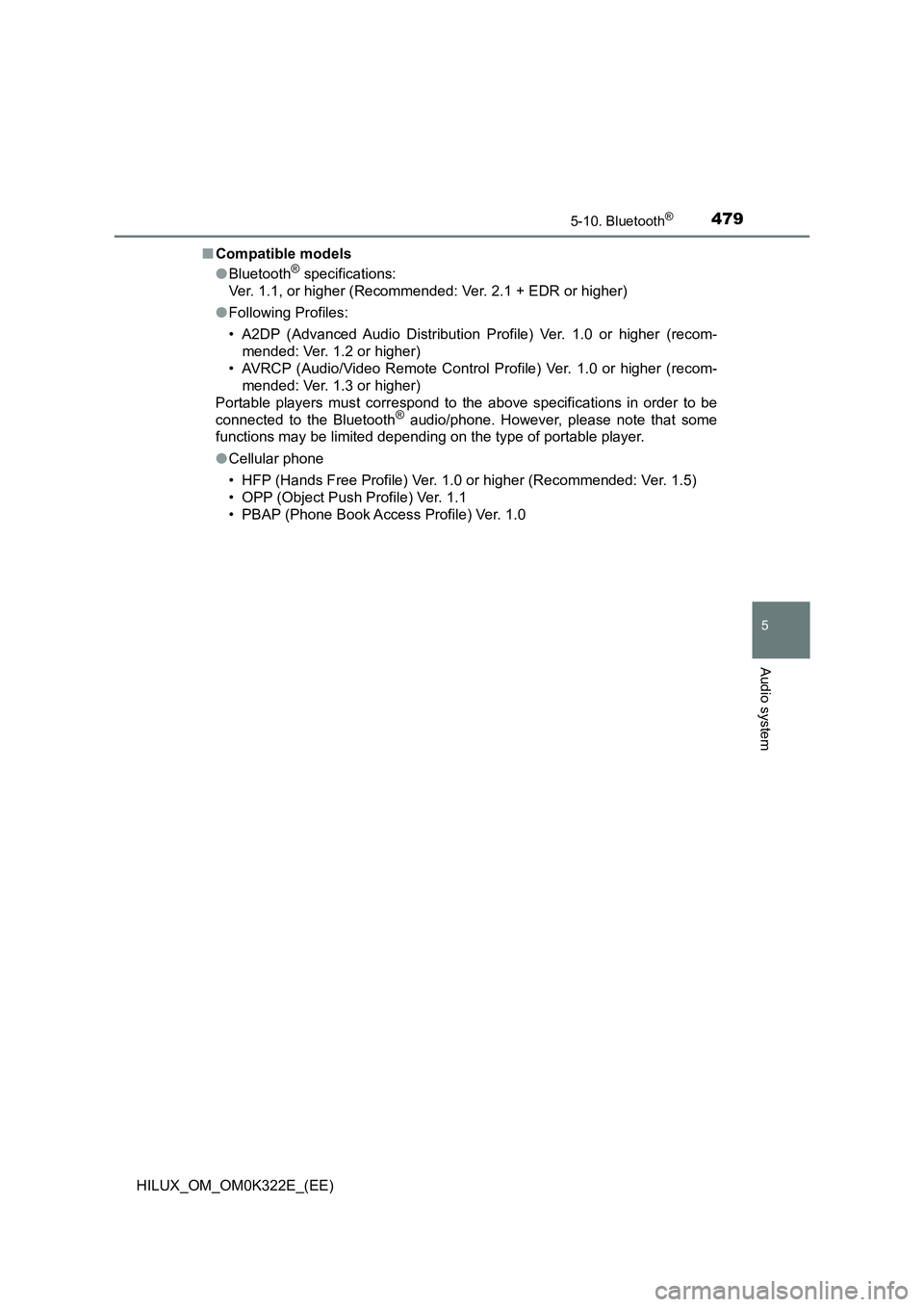 TOYOTA HILUX 2017  Owners Manual (in English) 4795-10. Bluetooth®
5
Audio system
HILUX_OM_OM0K322E_(EE) 
■ Compatible models 
● Bluetooth® specifications: 
Ver. 1.1, or higher (Recommended: Ver. 2.1 + EDR or higher) 
● Following Profiles:
