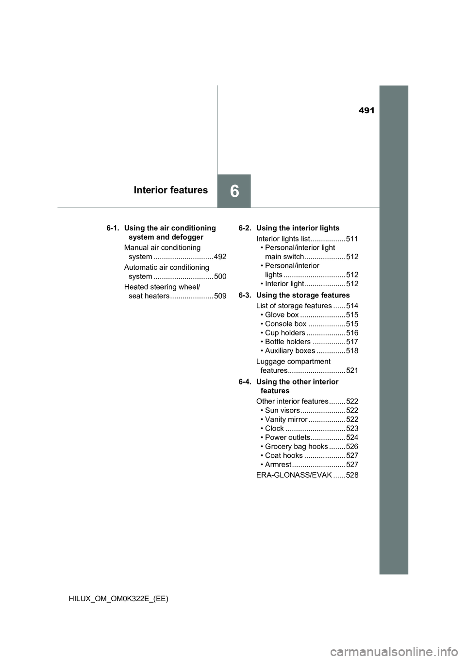 TOYOTA HILUX 2017 Owners Manual (in English) 491
6Interior features
HILUX_OM_OM0K322E_(EE)
6-1. Using the air conditioning
system and defogger
Manual air conditioning
system ............................. 492
Automatic air conditioning
s TOYOTA HILUX 2017 Owners Manual (in English) 491
6Interior features
HILUX_OM_OM0K322E_(EE)
6-1. Using the air conditioning
system and defogger
Manual air conditioning
system ............................. 492
Automatic air conditioning
s