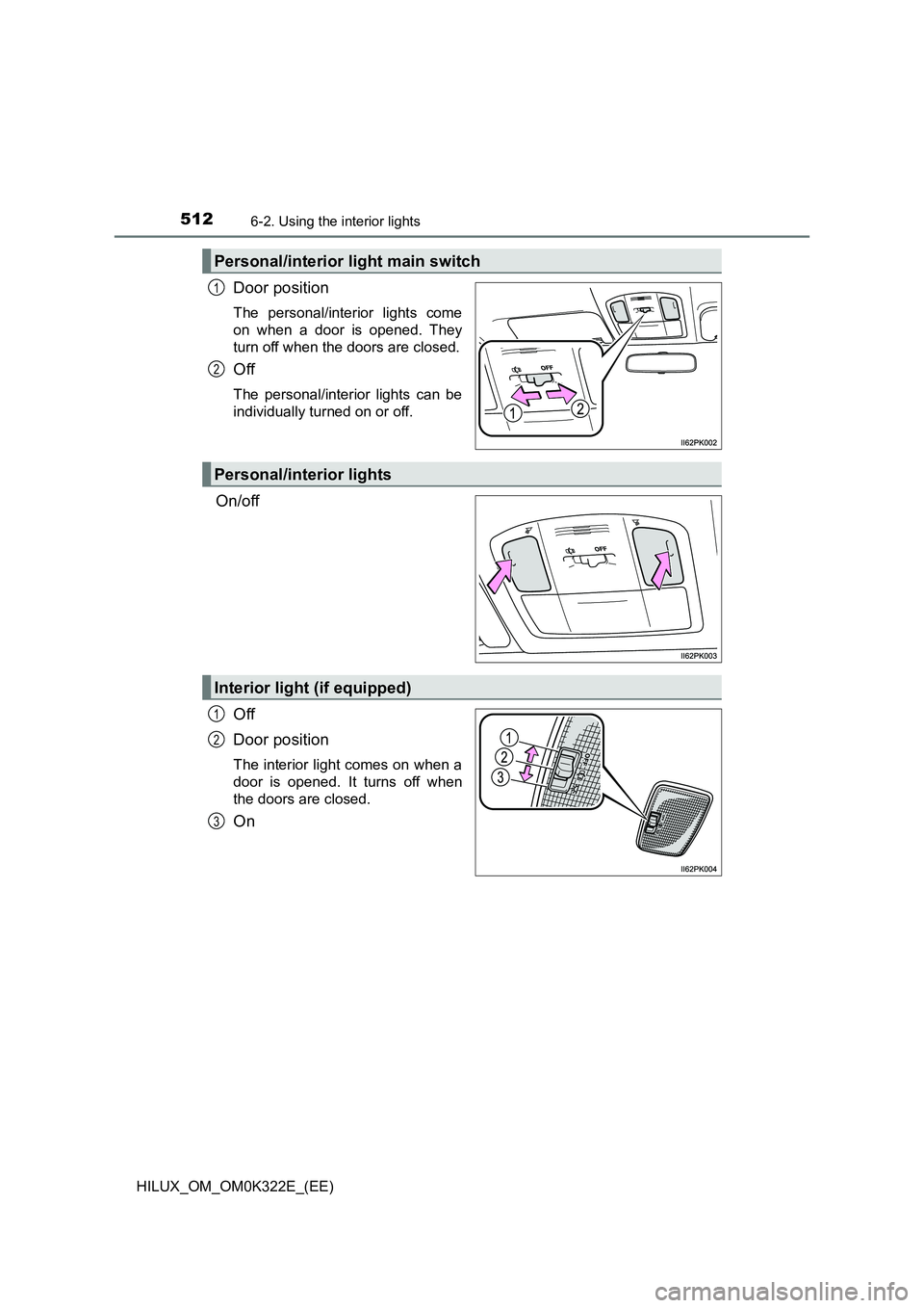 TOYOTA HILUX 2017  Owners Manual (in English) 5126-2. Using the interior lights
HILUX_OM_OM0K322E_(EE)
Door position
The personal/interior lights come 
on when a door is opened. They 
turn off when the doors are closed.
Off
The personal/interior 