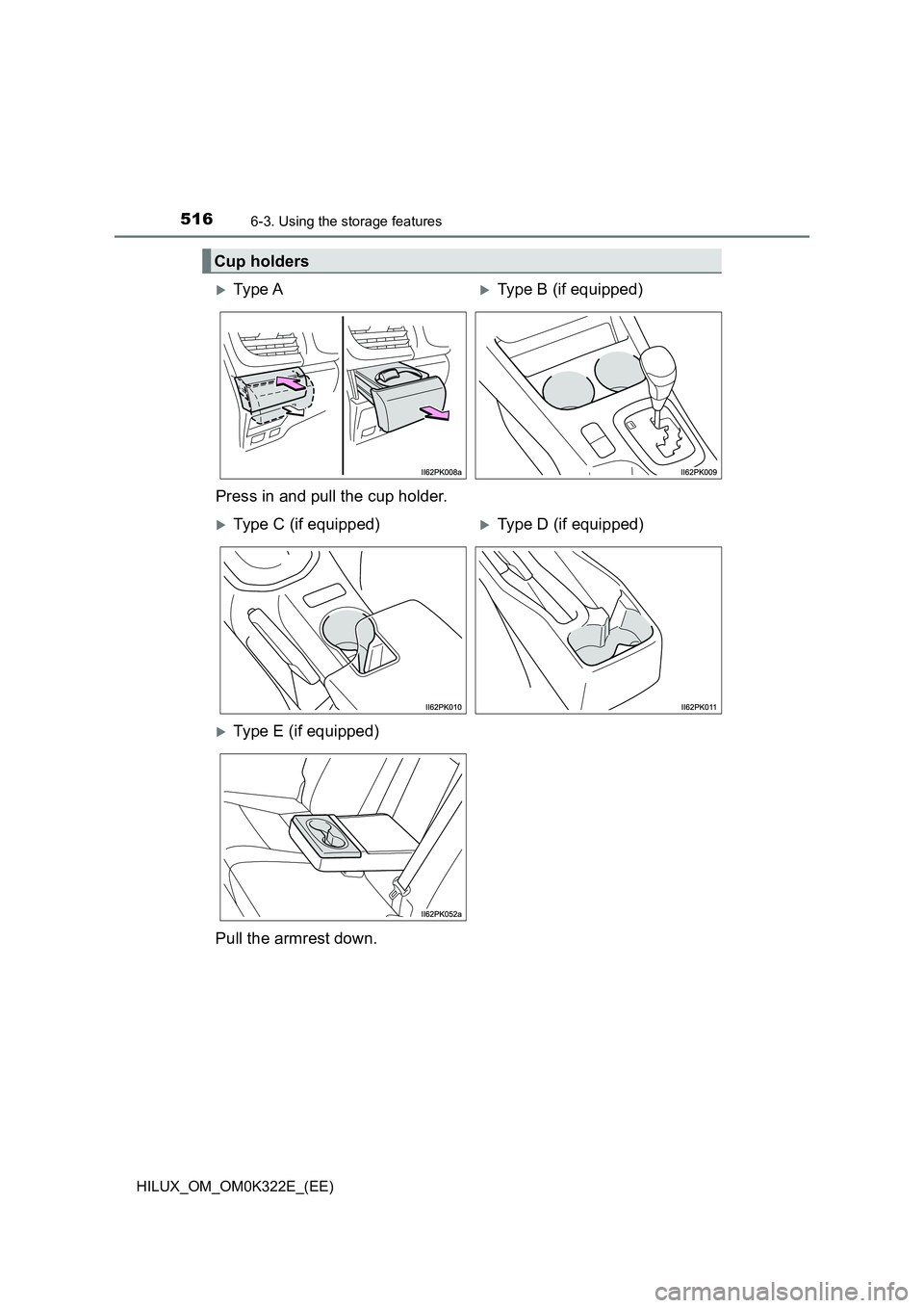 TOYOTA HILUX 2017  Owners Manual (in English) 516
HILUX_OM_OM0K322E_(EE)
6-3. Using the storage features
Cup holders
Ty pe  AType B (if equipped) 
Press in and pull the cup holder.
Type C (if equipped)Type D (if equipped)
Type E (i