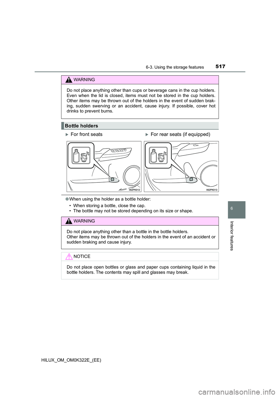 TOYOTA HILUX 2017  Owners Manual (in English) 5176-3. Using the storage features
HILUX_OM_OM0K322E_(EE)
6
Interior features
●When using the holder as a bottle holder: 
• When storing a bottle, close the cap. 
• The bottle may not be stored 