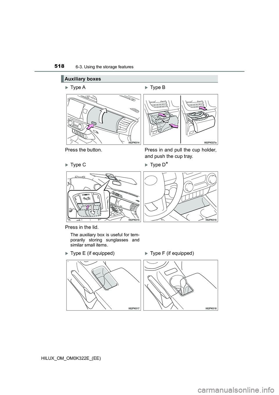 TOYOTA HILUX 2017  Owners Manual (in English) 518
HILUX_OM_OM0K322E_(EE)
6-3. Using the storage features
Auxiliary boxes
Ty pe  AType B 
Press the button. Press in and pull the cup holder, 
and push the cup tray.
Ty pe  CType D*
Press