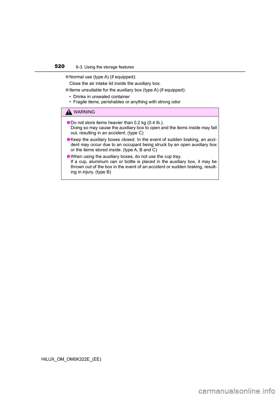TOYOTA HILUX 2017  Owners Manual (in English) 520
HILUX_OM_OM0K322E_(EE)
6-3. Using the storage features
●Normal use (type A) (if equipped): 
Close the air intake lid inside the auxiliary box. 
● Items unsuitable for the auxiliary box (type A