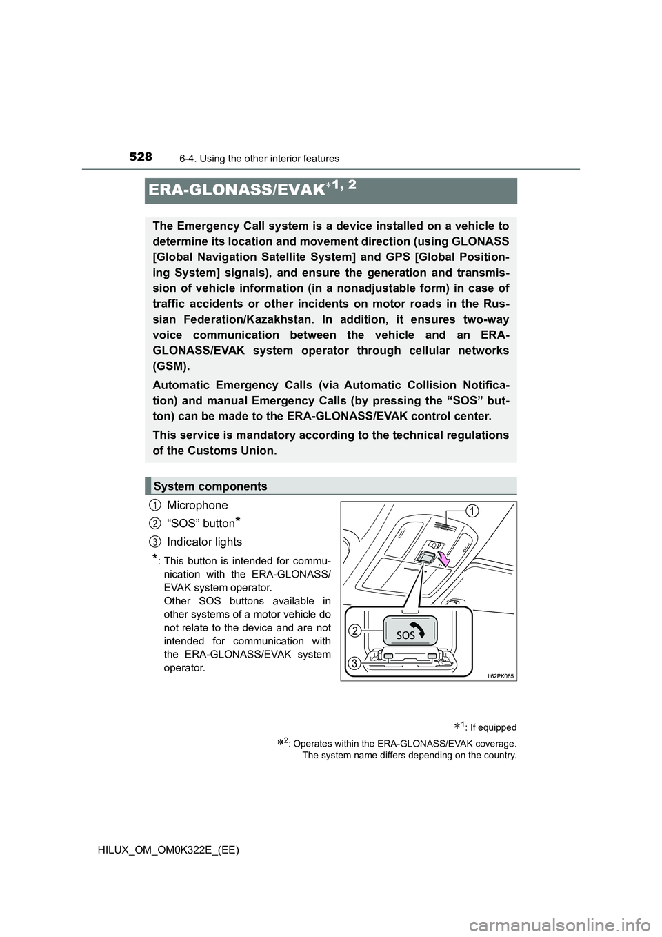 TOYOTA HILUX 2017 Owners Manual (in English) 5286-4. Using the other interior features
HILUX_OM_OM0K322E_(EE)
ERA-GLONASS/EVAK1, 2
Microphone
“SOS” button*
Indicator lights
*: This button is intended for commu-
nication with the ERA-GLON TOYOTA HILUX 2017 Owners Manual (in English) 5286-4. Using the other interior features
HILUX_OM_OM0K322E_(EE)
ERA-GLONASS/EVAK1, 2
Microphone
“SOS” button*
Indicator lights
*: This button is intended for commu-
nication with the ERA-GLON