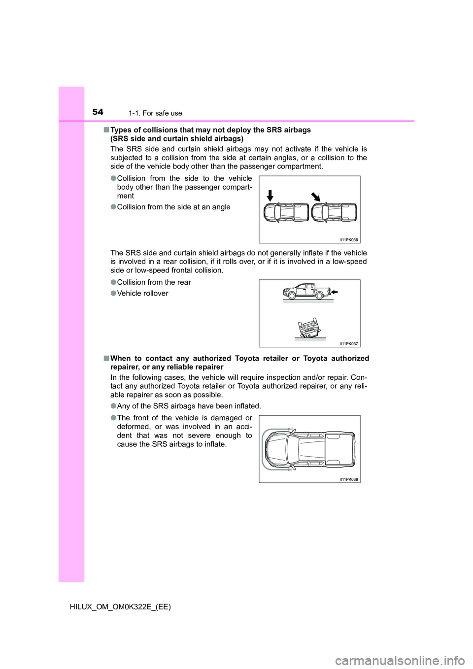 TOYOTA HILUX 2017 Owners Manual (in English) 541-1. For safe use
HILUX_OM_OM0K322E_(EE)
■ Types of collisions that may not deploy the SRS airbags
(SRS side and curtain shield airbags)
The SRS side and curtain shield airbags may not activat TOYOTA HILUX 2017 Owners Manual (in English) 541-1. For safe use
HILUX_OM_OM0K322E_(EE)
■ Types of collisions that may not deploy the SRS airbags
(SRS side and curtain shield airbags)
The SRS side and curtain shield airbags may not activat