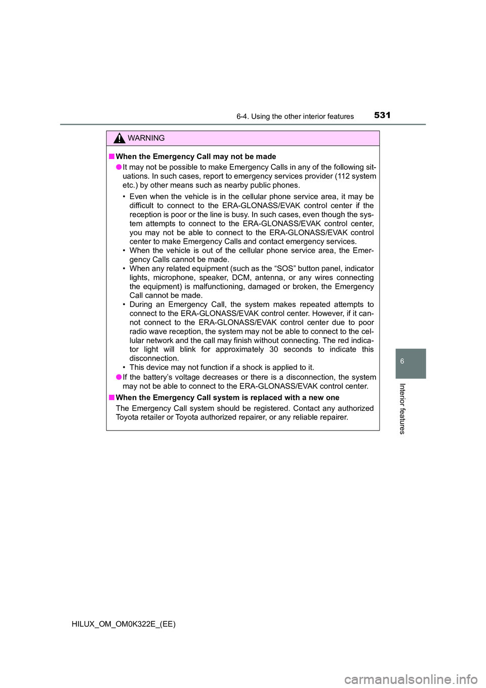 TOYOTA HILUX 2017 Owners Manual (in English) 5316-4. Using the other interior features
HILUX_OM_OM0K322E_(EE)
6
Interior features
WARNING
■When the Emergency Call may not be made
●It may not be possible to make Emergency Calls in any of the TOYOTA HILUX 2017 Owners Manual (in English) 5316-4. Using the other interior features
HILUX_OM_OM0K322E_(EE)
6
Interior features
WARNING
■When the Emergency Call may not be made
●It may not be possible to make Emergency Calls in any of the