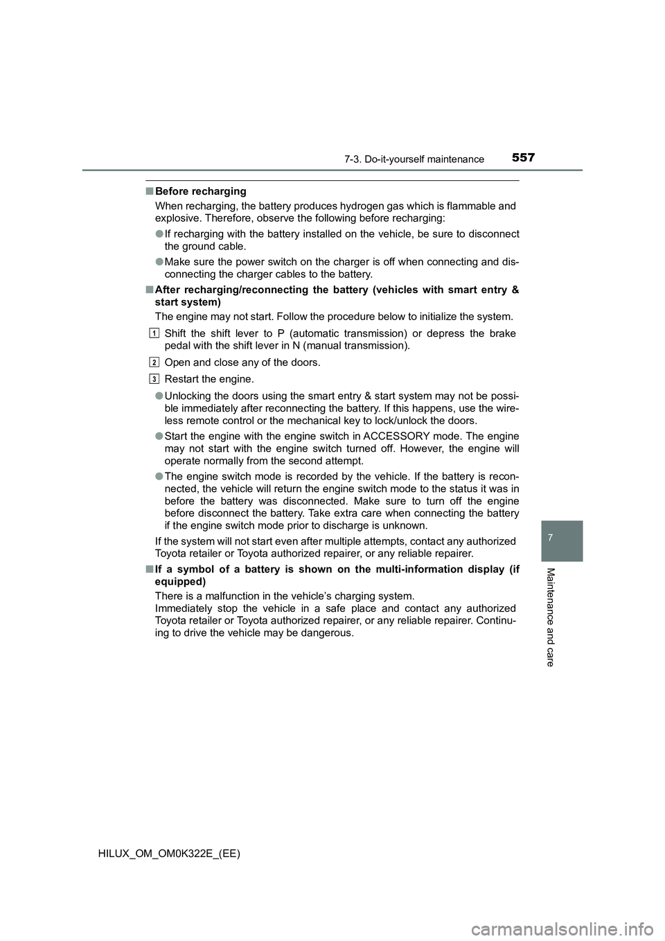 TOYOTA HILUX 2017 Owners Manual (in English) 5577-3. Do-it-yourself maintenance
HILUX_OM_OM0K322E_(EE)
7
Maintenance and care
■Before recharging
When recharging, the battery produces hydrogen gas which is flammable and
explosive. Therefore, TOYOTA HILUX 2017 Owners Manual (in English) 5577-3. Do-it-yourself maintenance
HILUX_OM_OM0K322E_(EE)
7
Maintenance and care
■Before recharging
When recharging, the battery produces hydrogen gas which is flammable and
explosive. Therefore,