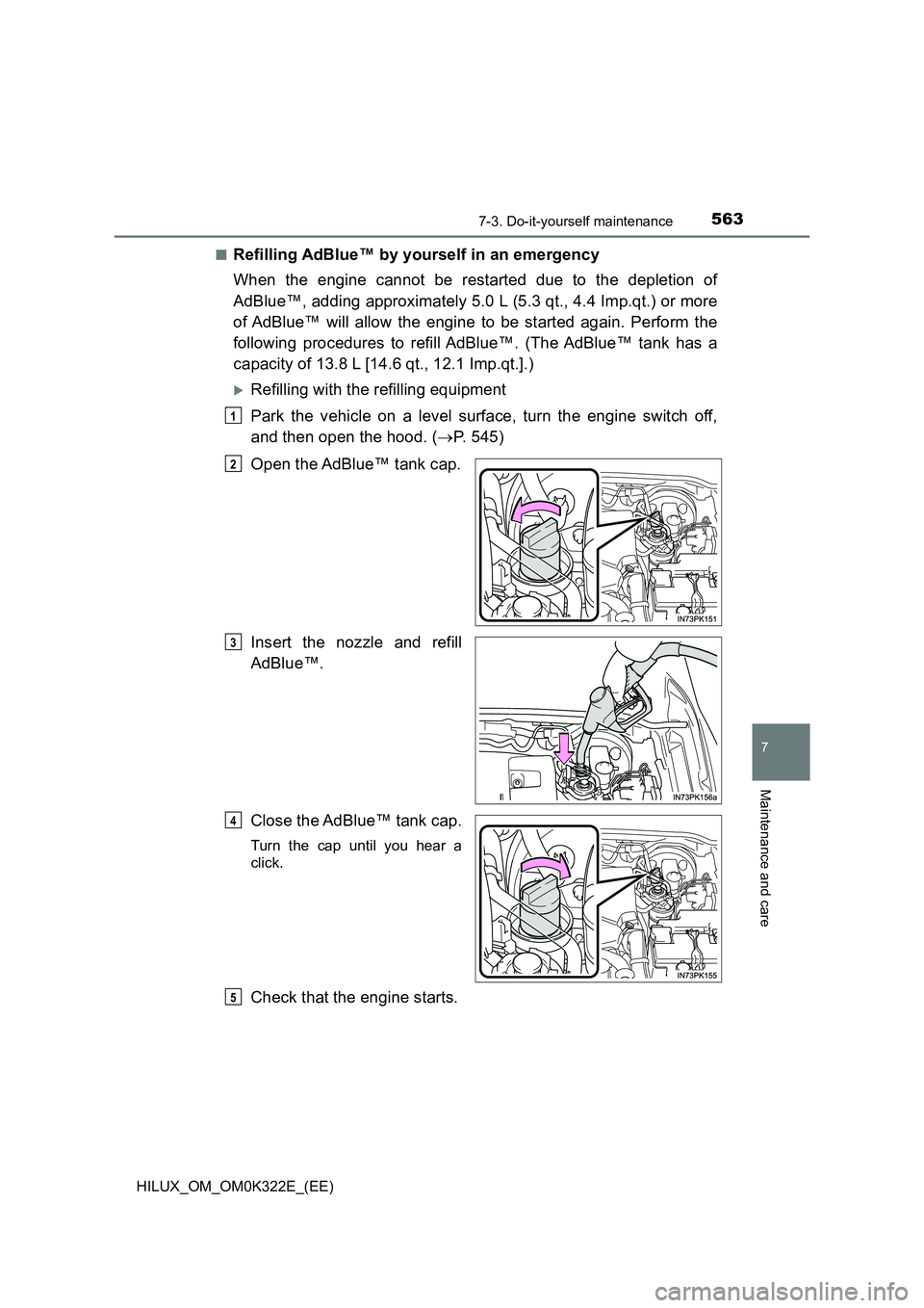 TOYOTA HILUX 2017  Owners Manual (in English) 5637-3. Do-it-yourself maintenance
HILUX_OM_OM0K322E_(EE)
7
Maintenance and care
■Refilling AdBlue™ by yourself in an emergency 
When the engine cannot be restarted due to the depletion of 
AdBlue