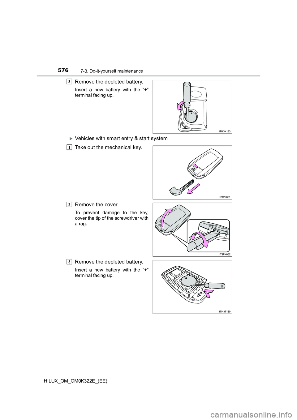 TOYOTA HILUX 2017  Owners Manual (in English) 5767-3. Do-it-yourself maintenance
HILUX_OM_OM0K322E_(EE)
Remove the depleted battery.
Insert a new battery with the “+” 
terminal facing up.
Vehicles with smart entry & start system 
Take out 