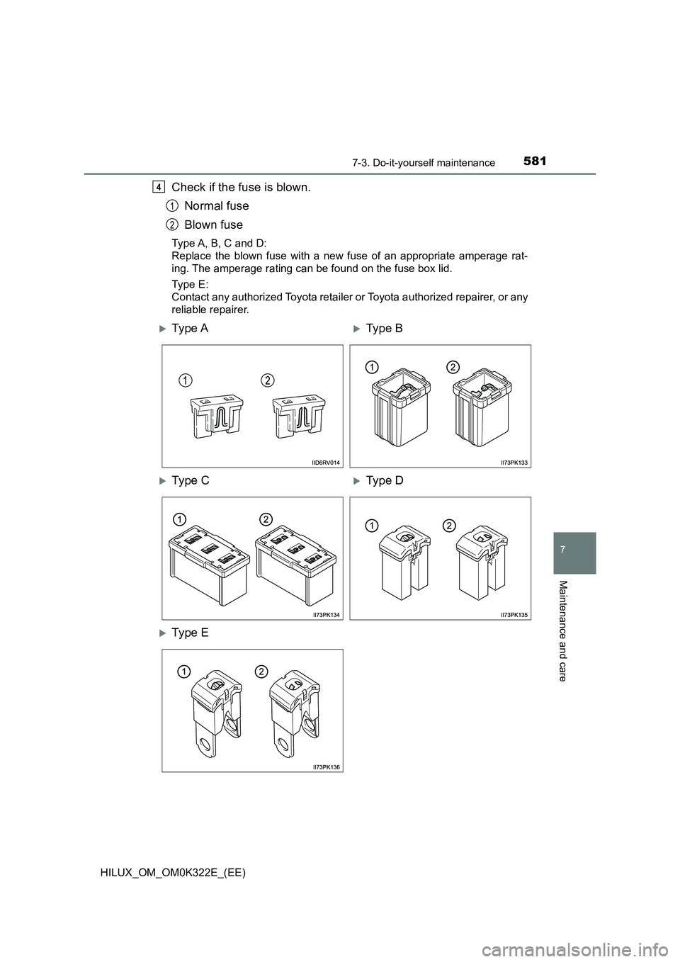 TOYOTA HILUX 2017  Owners Manual (in English) 5817-3. Do-it-yourself maintenance
HILUX_OM_OM0K322E_(EE)
7
Maintenance and care
Check if the fuse is blown. 
Normal fuse 
Blown fuse
Type A, B, C and D: 
Replace the blown fuse with a new fuse of an 