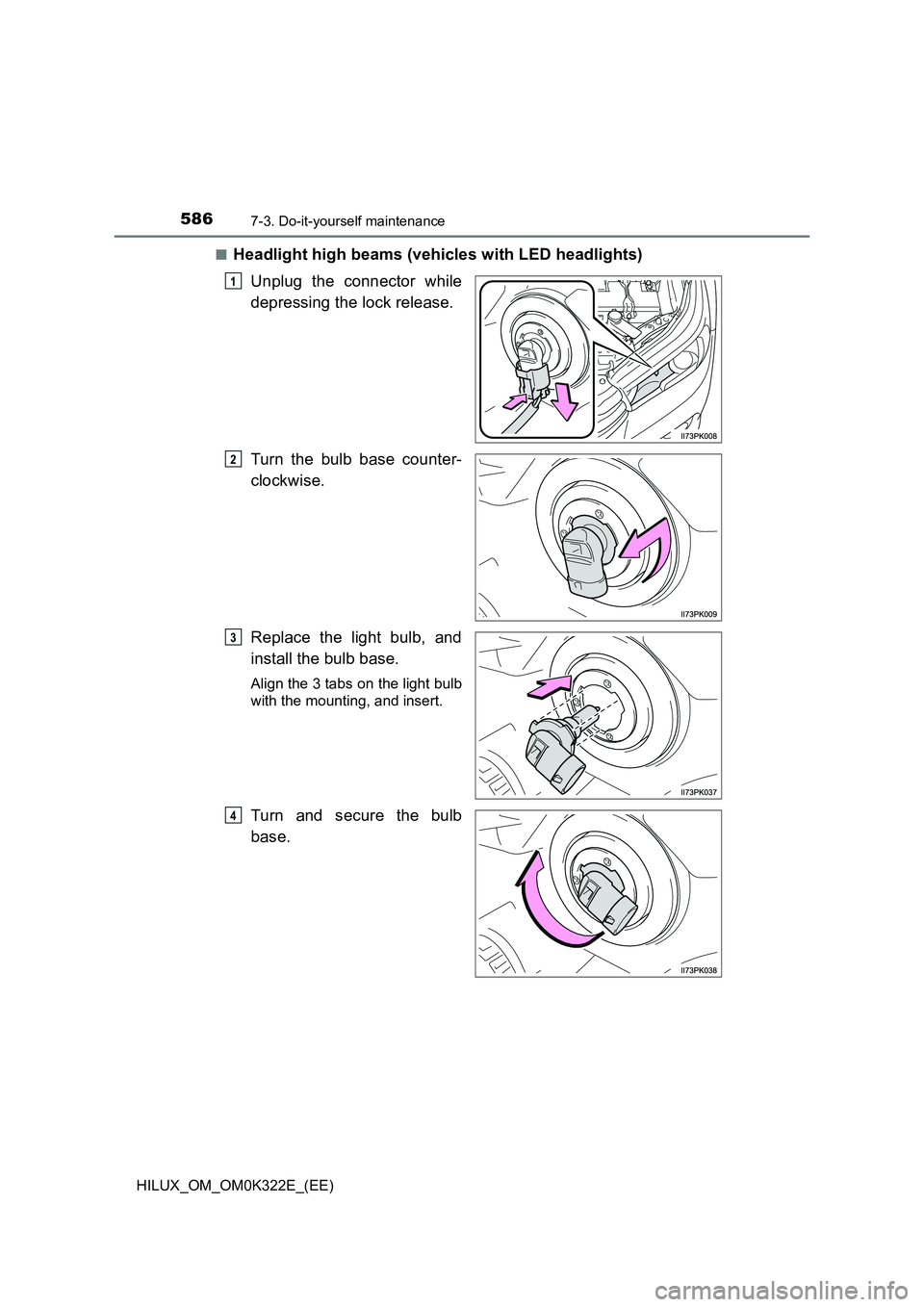 TOYOTA HILUX 2017  Owners Manual (in English) 5867-3. Do-it-yourself maintenance
HILUX_OM_OM0K322E_(EE) 
■Headlight high beams (vehicles with LED headlights) 
Unplug the connector while 
depressing the lock release. 
Turn the bulb base counter-