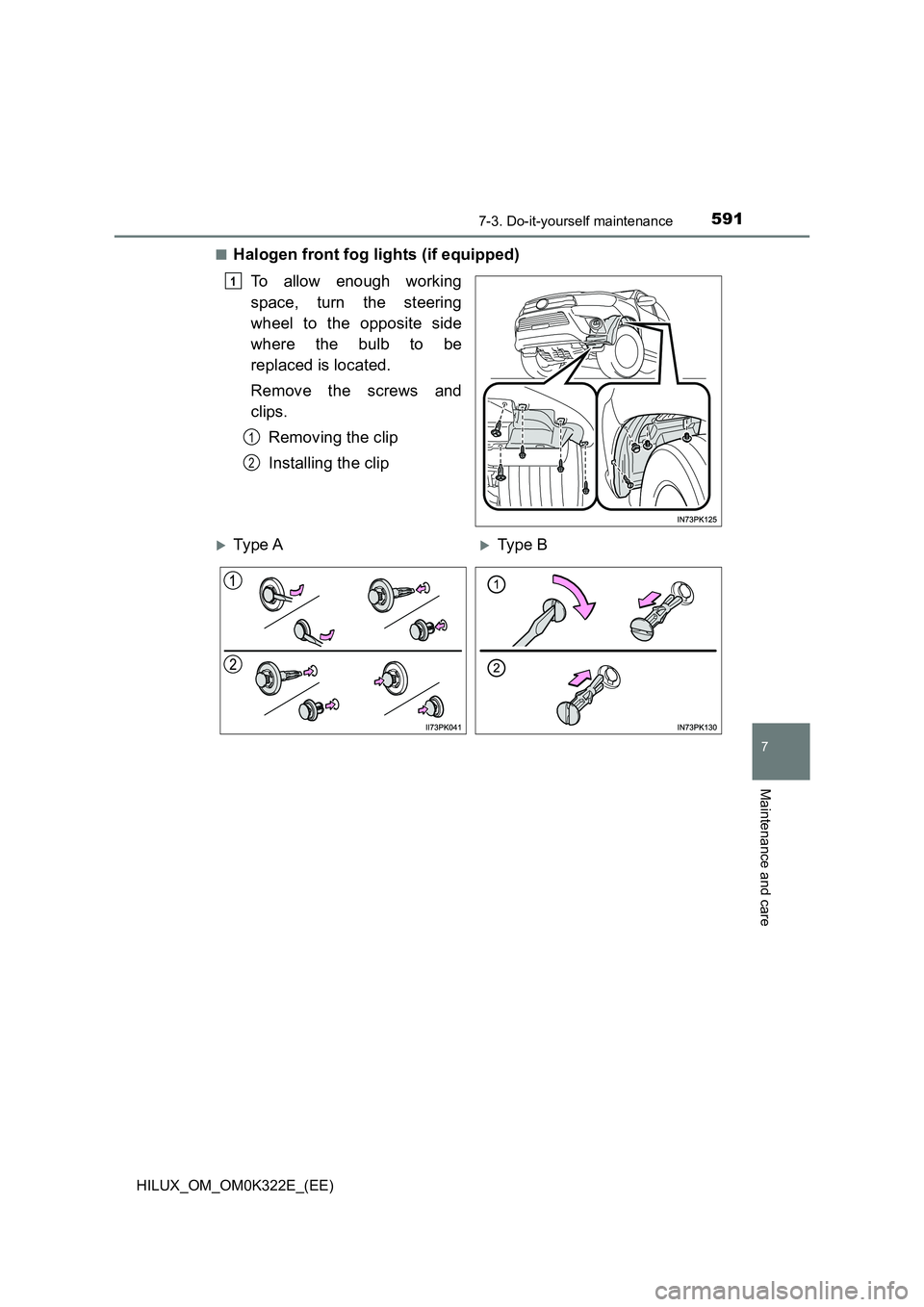 TOYOTA HILUX 2017  Owners Manual (in English) 5917-3. Do-it-yourself maintenance
HILUX_OM_OM0K322E_(EE)
7
Maintenance and care
■Halogen front fog lights (if equipped) 
To allow enough working 
space, turn the steering 
wheel to the opposite sid