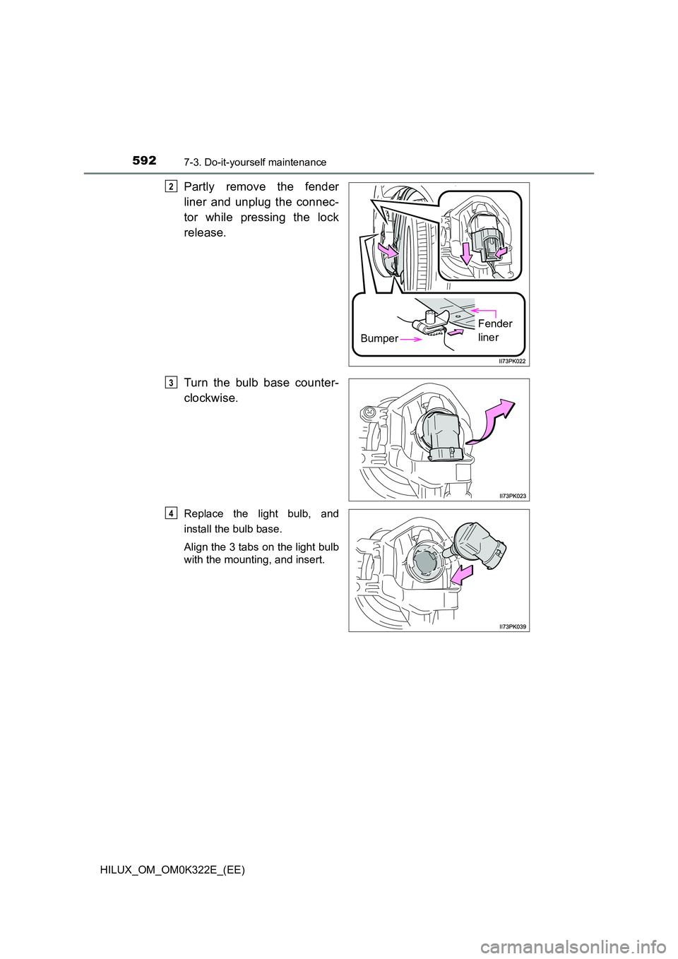 TOYOTA HILUX 2017  Owners Manual (in English) 5927-3. Do-it-yourself maintenance
HILUX_OM_OM0K322E_(EE)
Partly remove the fender 
liner and unplug the connec- 
tor while pressing the lock 
release. 
Turn the bulb base counter- 
clockwise.
Replace