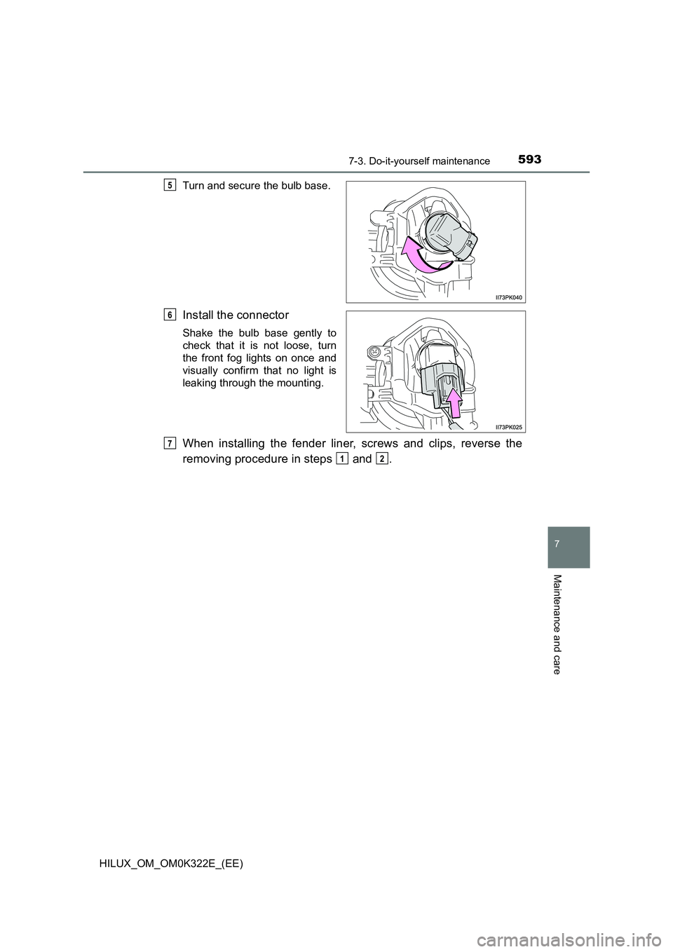 TOYOTA HILUX 2017  Owners Manual (in English) 5937-3. Do-it-yourself maintenance
HILUX_OM_OM0K322E_(EE)
7
Maintenance and care
Turn and secure the bulb base.
Install the connector
Shake the bulb base gently to 
check that it is not loose, turn
th